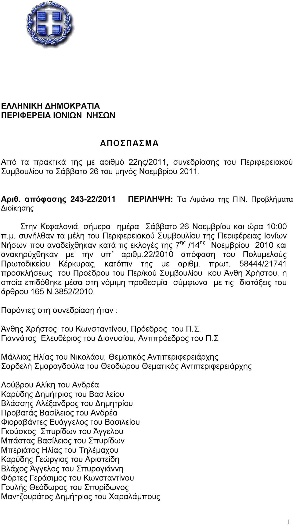 νια της ΠΙΝ. Προβλήματα Στην Κεφαλονιά, σήμερα ημέρα Σάββατο 26 Νοεμβρίου και ώρα 10:00 π.μ. συνήλθαν τα μέλη του Περιφερειακού Συμβουλίου της Περιφέρειας Ιονίων Νήσων που αναδείχθηκαν κατά τις εκλογές της 7 ης /14 ης Νοεμβρίου 2010 και ανακηρύχθηκαν με την υπ αριθμ.