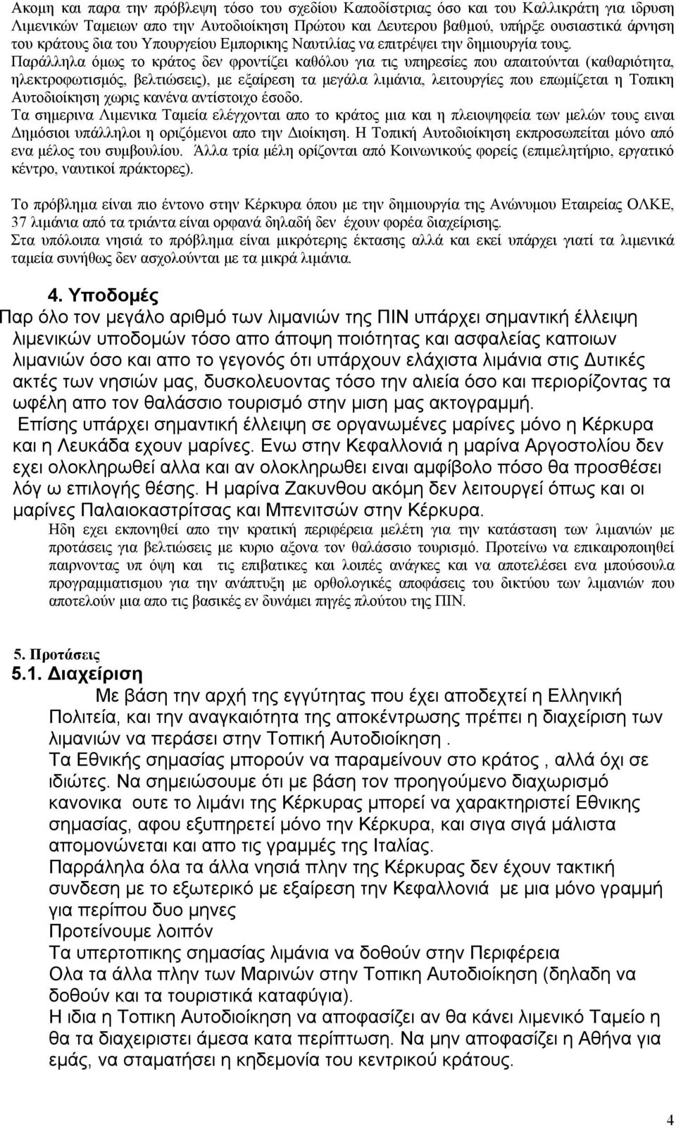 Παράλληλα όμως το κράτος δεν φροντίζει καθόλου για τις υπηρεσίες που απαιτούνται (καθαριότητα, ηλεκτροφωτισμός, βελτιώσεις), με εξαίρεση τα μεγάλα λιμάνια, λειτουργίες που επωμίζεται η Τοπικη