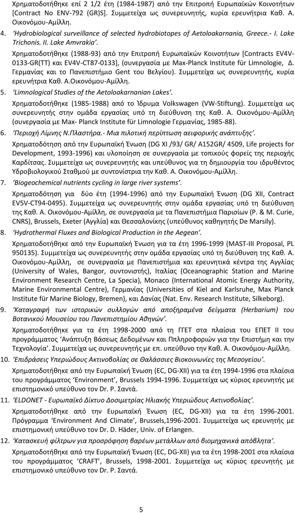 Χρηματοδοτήθηκε (1988-93) από την Επιτροπή Ευρωπαϊκών Κοινοτήτων [Contracts EV4V- 0133-GR(TT) και EV4V-CT87-0133], (συνεργασία με Max-Planck Institute für Limnologie, Δ.