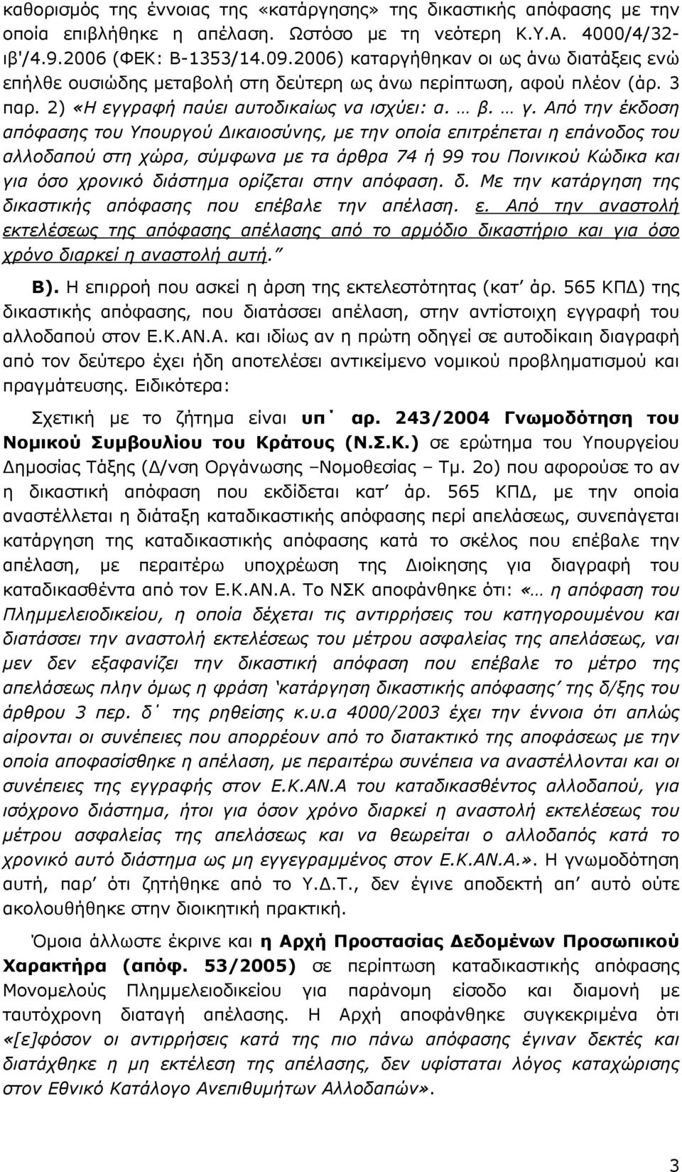 Από την έκδοση απόφασης του Υπουργού ικαιοσύνης, µε την οποία επιτρέπεται η επάνοδος του αλλοδαπού στη χώρα, σύµφωνα µε τα άρθρα 74 ή 99 του Ποινικού Κώδικα και για όσο χρονικό διάστηµα ορίζεται στην