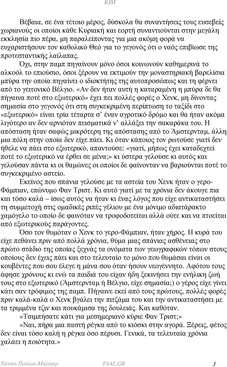 Όχι, στην παµπ πηγαίνουν µόνο όσοι κοινωνούν καθηµερινά το αλκοόλ το επιούσιο, όσοι ξέρουν να εκτιµούν την µοναστηριακή βαρελίσια µπύρα την οποία πηγαίνει ο ιδιοκτήτης της αυτοπροσώπως και τη φέρνει