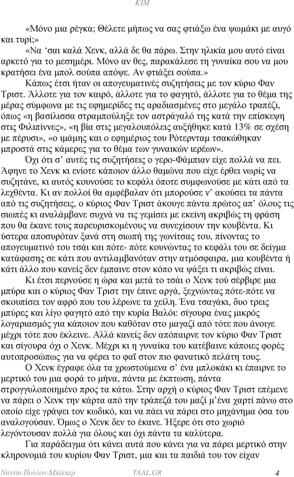 Άλλοτε για τον καιρό, άλλοτε για το φαγητό, άλλοτε για το θέµα της µέρας σύµφωνα µε τις εφηµερίδες τις αραδιασµένες στο µεγάλο τραπέζι, όπως «η βασίλισσα στραµπούληξε τον αστράγαλό της κατά την