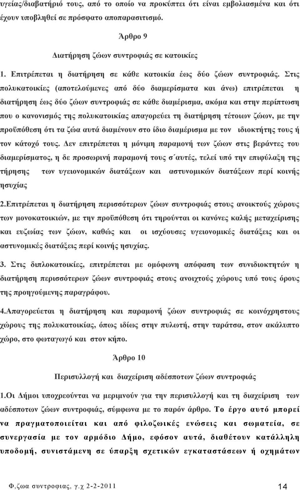 Στις πολυκατοικίες (αποτελούμενες από δύο διαμερίσματα και άνω) επιτρέπεται η διατήρηση έως δύο ζώων συντροφιάς σε κάθε διαμέρισμα, ακόμα και στην περίπτωση που ο κανονισμός της πολυκατοικίας