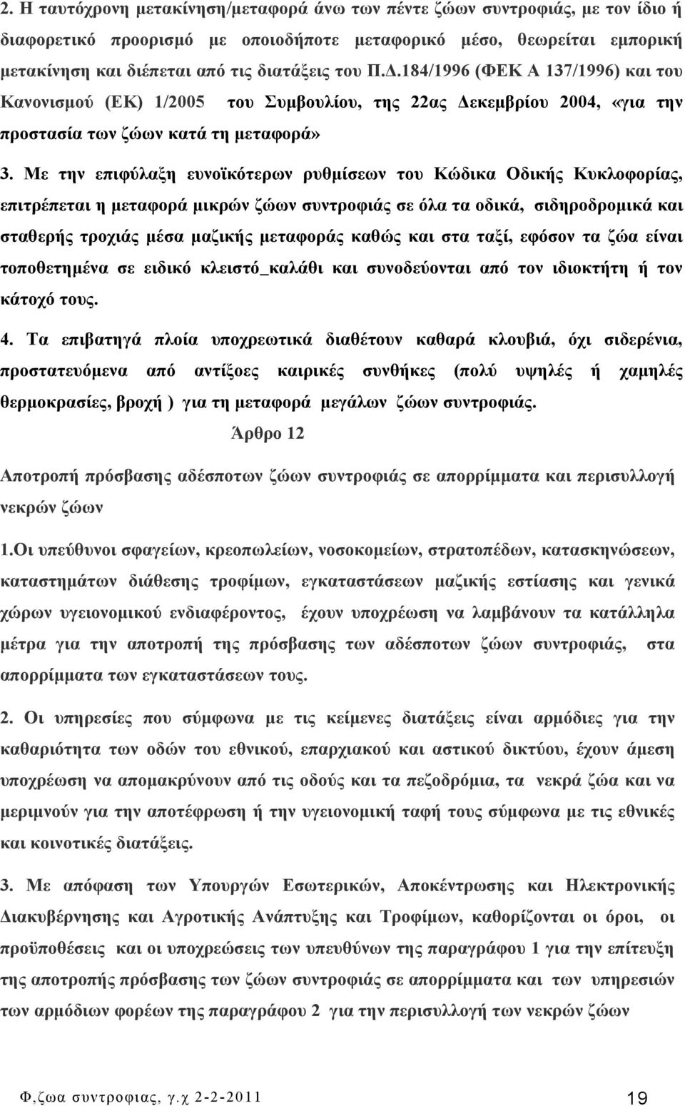 Με την επιφύλαξη ευνοϊκότερων ρυθμίσεων του Κώδικα Οδικής Κυκλοφορίας, επιτρέπεται η μεταφορά μικρών ζώων συντροφιάς σε όλα τα οδικά, σιδηροδρομικά και σταθερής τροχιάς μέσα μαζικής μεταφοράς καθώς