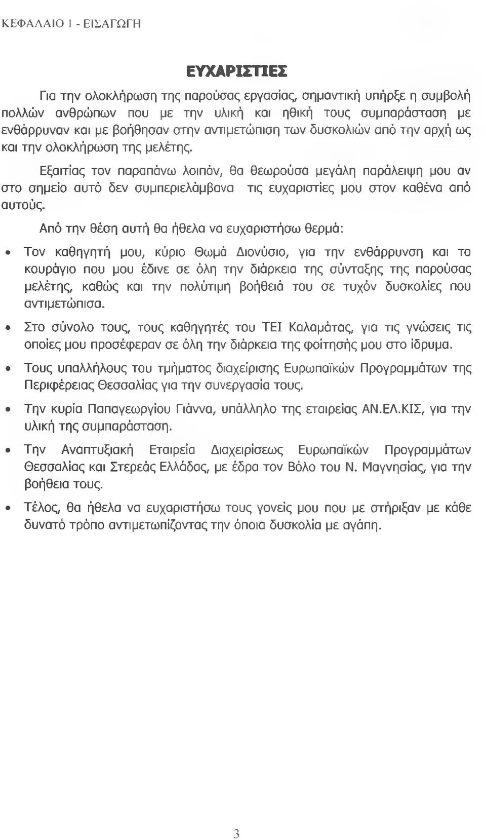 Εξαιτίας τον παραπάνω λοιπόν, θα θεωρούσα μεγάλη παράλειψη μου αν στο σημείο αυτό δεν συμπεριελάμβανα τις ευχαριστίες μου στον καθένα από αυτούς.