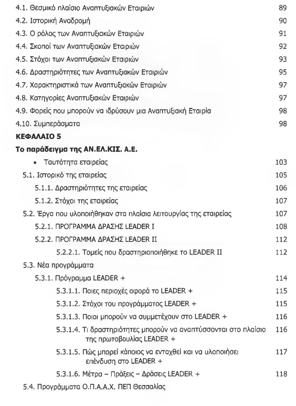 10. Συμπεράσματα 98 ΚΕΦΑΛΑΙΟ 5 Το παράδειγμα της ΑΝ.ΕΛ.ΚΙΣ. Α.Ε. Ταυτότητα εταιρείας 103 5.1. Ιστορικό της εταιρείας 105 5.1.1. Δραστηριότητες της εταιρείας 106 5.1.2.