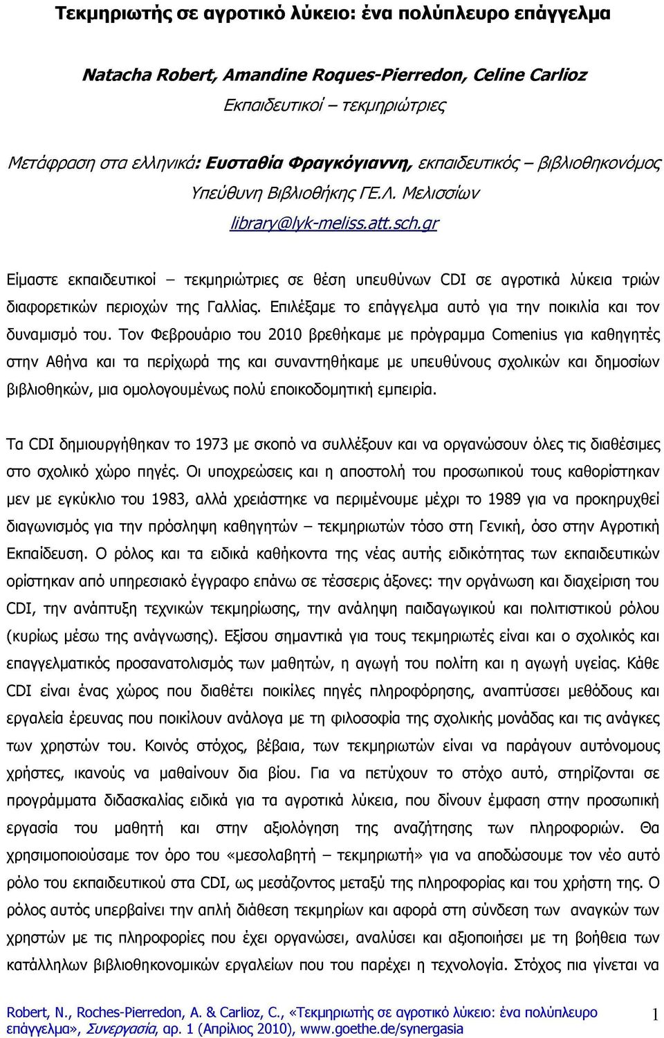 gr Είμαστε εκπαιδευτικοί - τεκμηριώτριες σε θέση υπευθύνων CDI σε αγροτικά λύκεια τριών διαφορετικών περιοχών της Γαλλίας. Επιλέξαμε το επάγγελμα αυτό για την ποικιλία και τον δυναμισμό του.