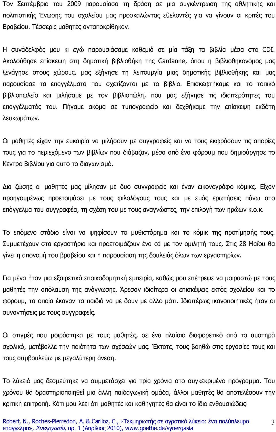Ακολούθησε επίσκεψη στη δημοτική βιβλιοθήκη της Gardanne, όπου η βιβλιοθηκονόμος μας ξενάγησε στους χώρους, μας εξήγησε τη λειτουργία μιας δημοτικής βιβλιοθήκης και μας παρουσίασε τα επαγγέλματα που