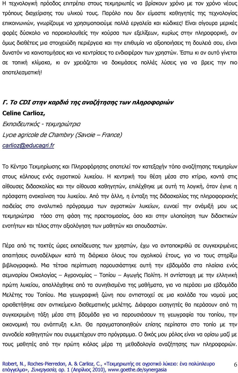 Είναι σίγουρα μερικές φορές δύσκολο να παρακολουθείς την κούρσα των εξελίξεων, κυρίως στην πληροφορική, αν όμως διαθέτεις μια στοιχειώδη περιέργεια και την επιθυμία να αξιοποιήσεις τη δουλειά σου,