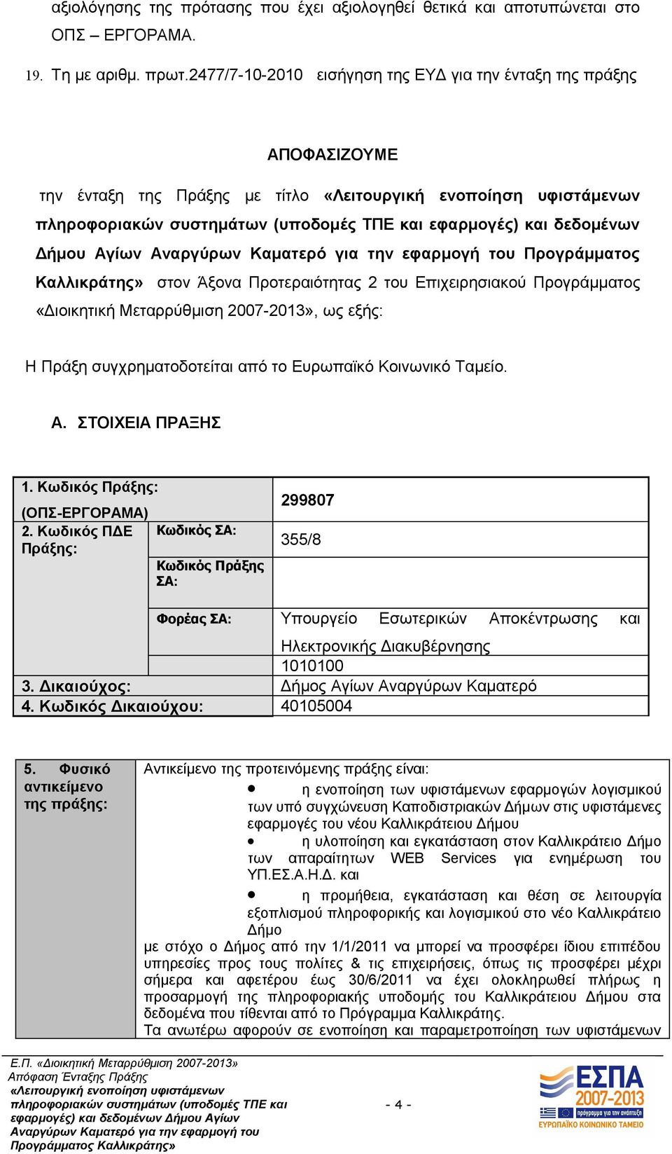 Επιχειρησιακού Προγράμματος «Διοικητική Μεταρρύθμιση 2007-2013», ως εξής: Η Πράξη συγχρηματοδοτείται από το Ευρωπαϊκό Κοινωνικό Ταμείο. A. ΣΤΟΙΧΕΙΑ ΠΡΑΞΗΣ 1. Κωδικός Πράξης: (ΟΠΣ-ΕΡΓΟΡΑΜΑ) 2.