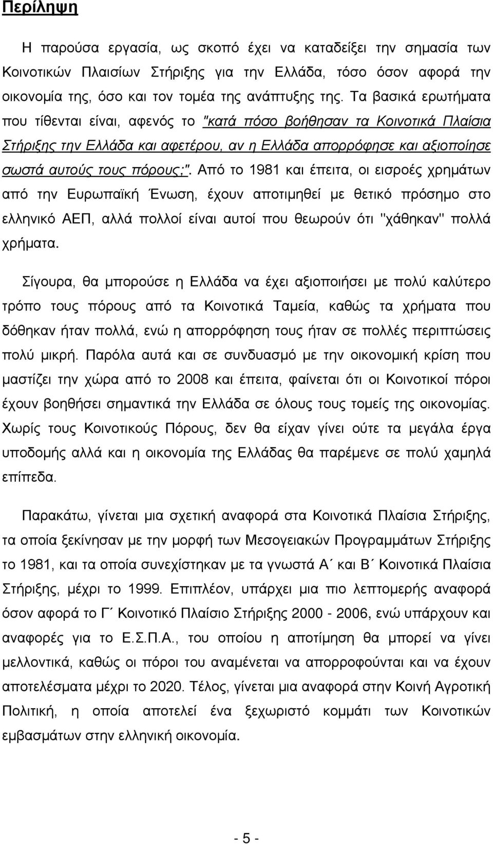 Από το 1981 και έπειτα, οι εισροές χρημάτων από την Ευρωπαϊκή Ένωση, έχουν αποτιμηθεί με θετικό πρόσημο στο ελληνικό ΑΕΠ, αλλά πολλοί είναι αυτοί που θεωρούν ότι "χάθηκαν" πολλά χρήματα.