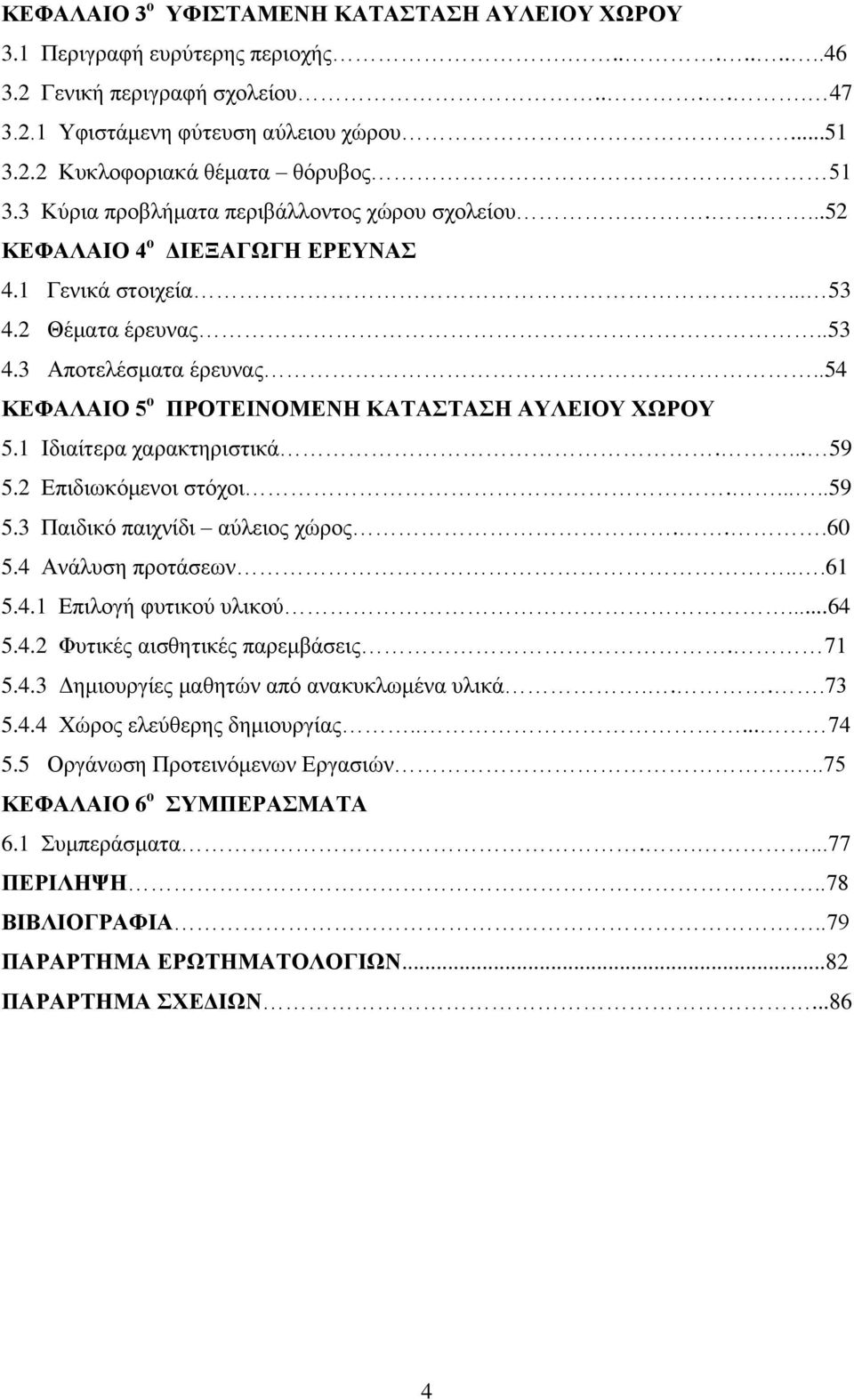 .54 ΚΕΦΑΛΑΙΟ 5 ο ΠΡΟΤΕΙΝΟΜΕΝΗ ΚΑΤΑΣΤΑΣΗ ΑΥΛΕΙΟΥ ΧΩΡΟΥ 5.1 Ιδιαίτερα χαρακτηριστικά.... 59 5.2 Επιδιωκόμενοι στόχοι......59 5.3 Παιδικό παιχνίδι αύλειος χώρος...60 5.4 Ανάλυση προτάσεων...61 5.4.1 Επιλογή φυτικού υλικού.