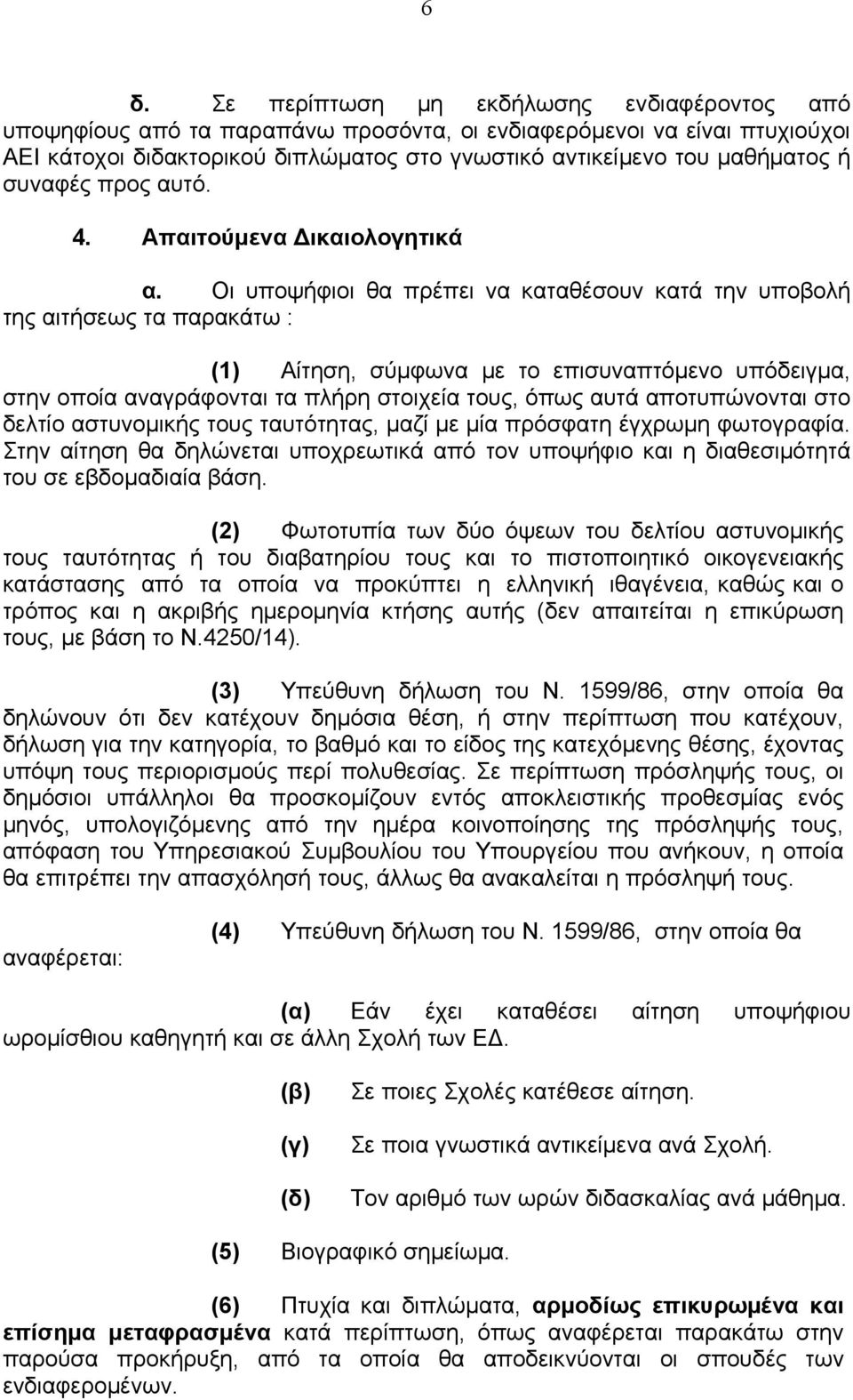 Οι υποψήφιοι θα πρέπει να καταθέσουν κατά την υποβολή της αιτήσεως τα παρακάτω : (1) Αίτηση, σύμφωνα με το επισυναπτόμενο υπόδειγμα, στην οποία αναγράφονται τα πλήρη στοιχεία τους, όπως αυτά
