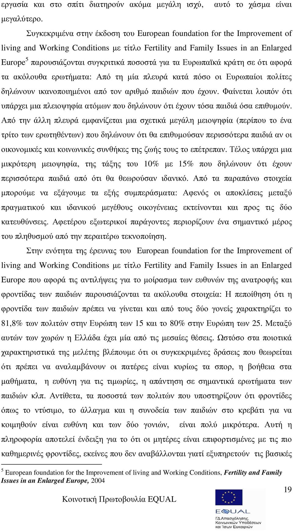 για τα Ευρωπαϊκά κράτη σε ότι αφορά τα ακόλουθα ερωτήµατα: Από τη µία πλευρά κατά πόσο οι Ευρωπαίοι πολίτες δηλώνουν ικανοποιηµένοι από τον αριθµό παιδιών που έχουν.