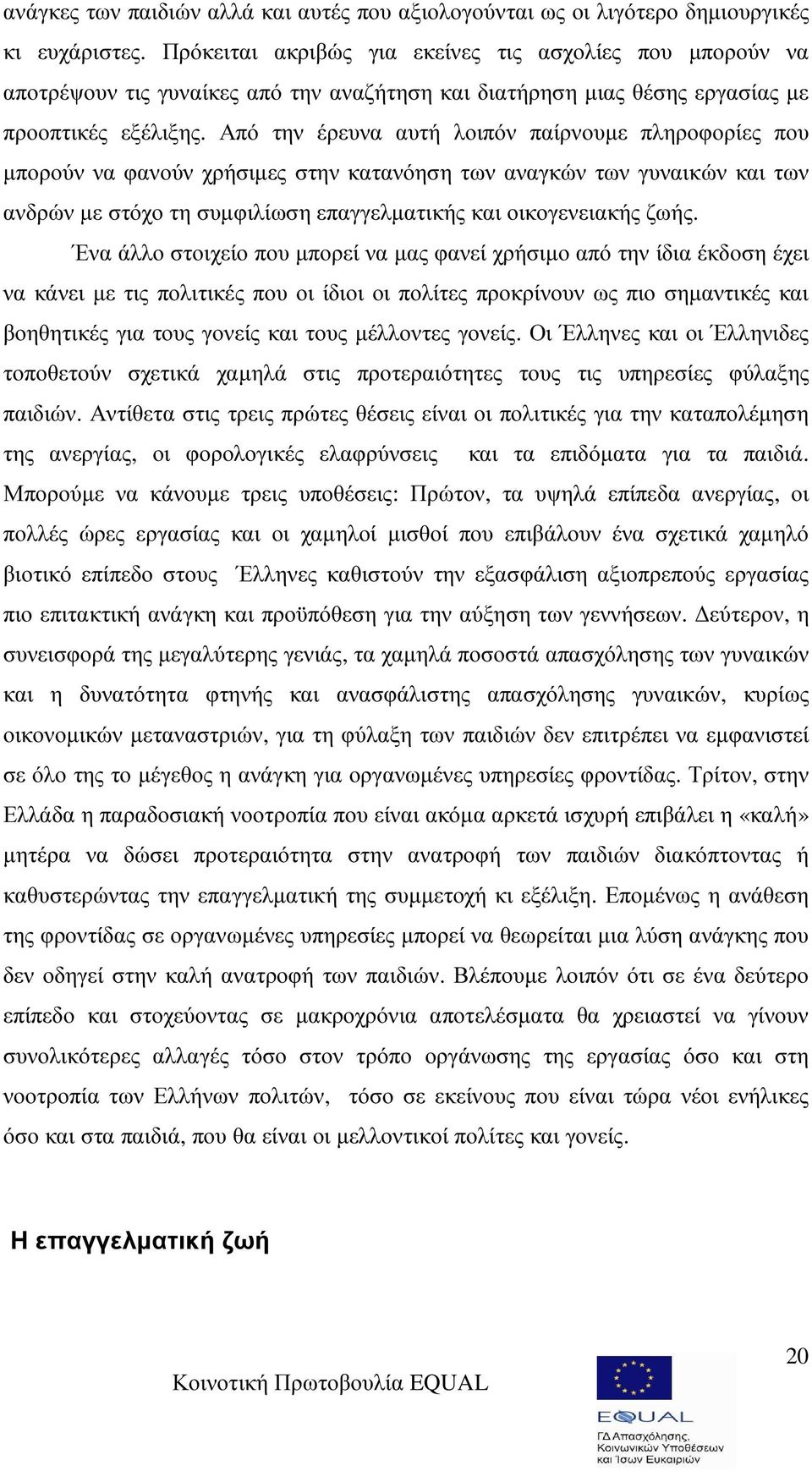 Από την έρευνα αυτή λοιπόν παίρνουµε πληροφορίες που µπορούν να φανούν χρήσιµες στην κατανόηση των αναγκών των γυναικών και των ανδρών µε στόχο τη συµφιλίωση επαγγελµατικής και οικογενειακής ζωής.