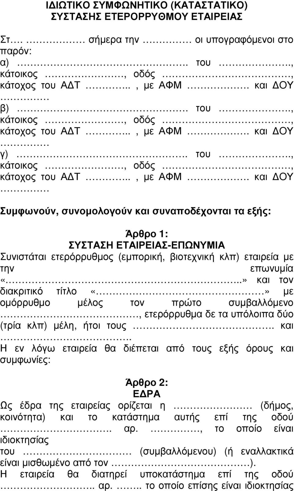 και OΥ Συµφωνούν, συνοµολογούν και συναποδέχονται τα εξής: Άρθρο 1: ΣΥΣΤΑΣΗ ΕΤΑΙΡΕΙΑΣ-ΕΠΩΝΥΜΙΑ Συνιστάται ετερόρρυθµος (εµπορική, βιοτεχνική κλπ) εταιρεία µε την επωνυµία «.