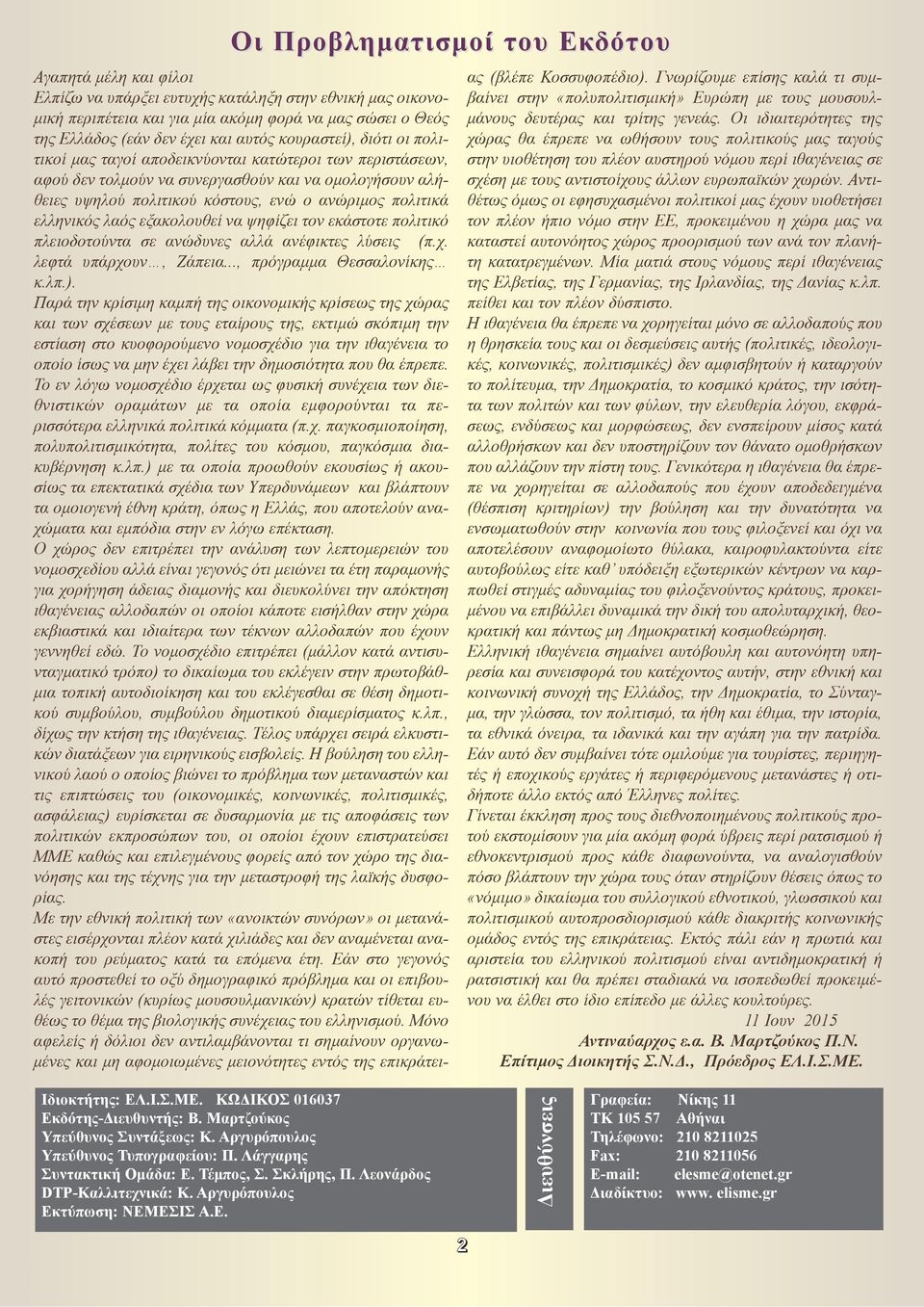 ελληνικός λαός εξακολουθεί να ψηφίζει τον εκάστοτε πολιτικό πλειοδοτούντα σε ανώδυνες αλλά ανέφικτες λύσεις (π.χ. λεφτά υπάρχουν, Ζάπεια..., πρόγραμμα Θεσσαλονίκης κ.λπ.).