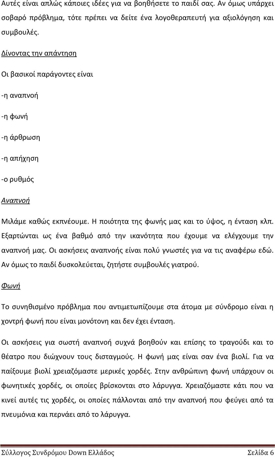 Εξαρτϊνται ωσ ζνα βακμό από τθν ικανότθτα που ζχουμε να ελζγχουμε τθν αναπνοι μασ. Οι αςκιςεισ αναπνοισ είναι πολφ γνωςτζσ για να τισ αναφζρω εδϊ.