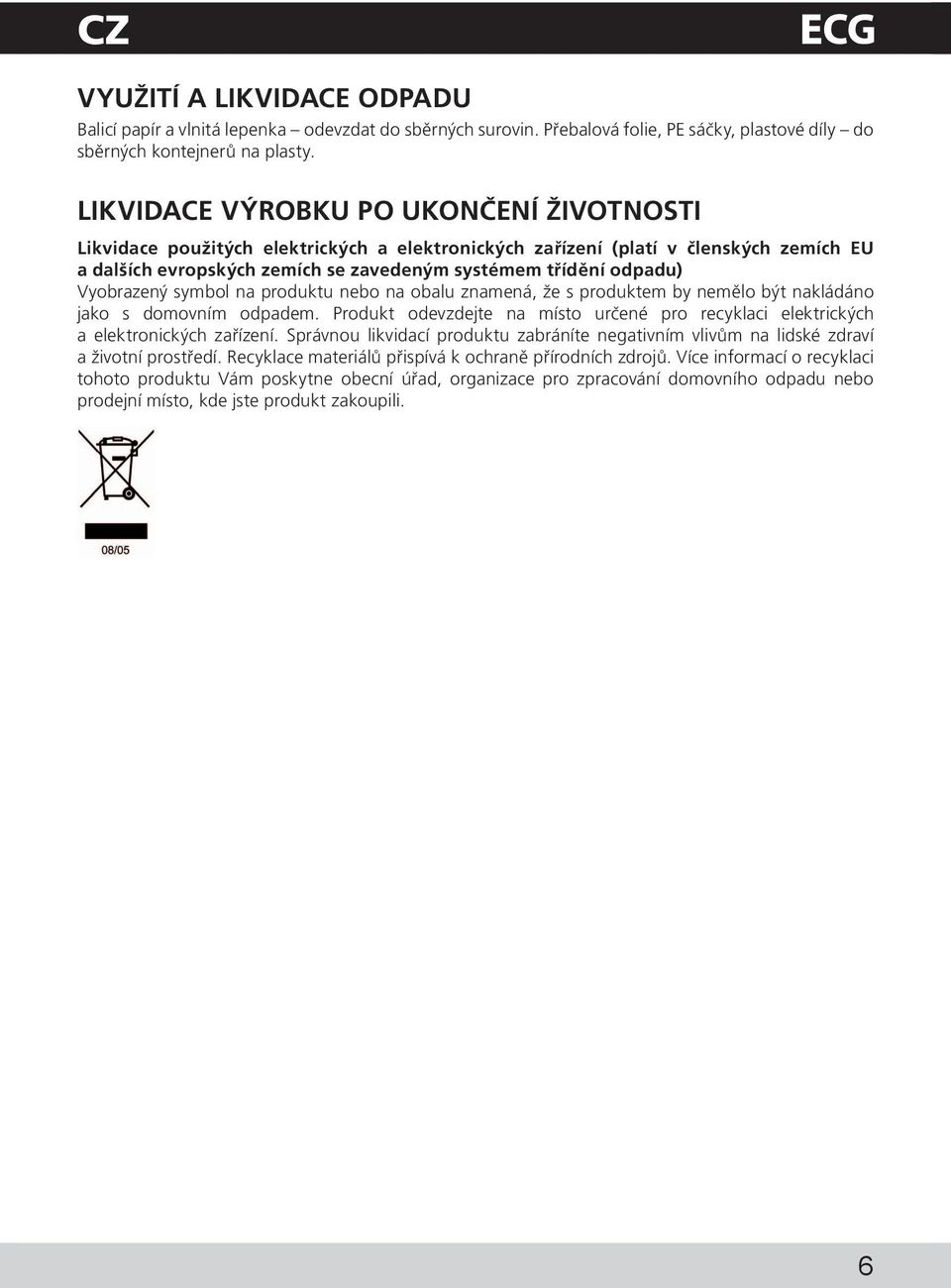 Vyobrazenύ symbol na produktu nebo na obalu znamenα, e s produktem by nemμlo bύt naklαdαno jako s domovnνm odpadem.