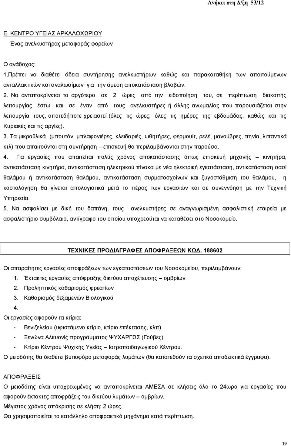 Να ανταποκρίνεται το αργότερο σε 2 ώρες από την ειδοποίηση του, σε περίπτωση διακοπής λειτουργίας έστω και σε έναν από τους ανελκυστήρες ή άλλης ανωμαλίας που παρουσιάζεται στην λειτουργία τους,