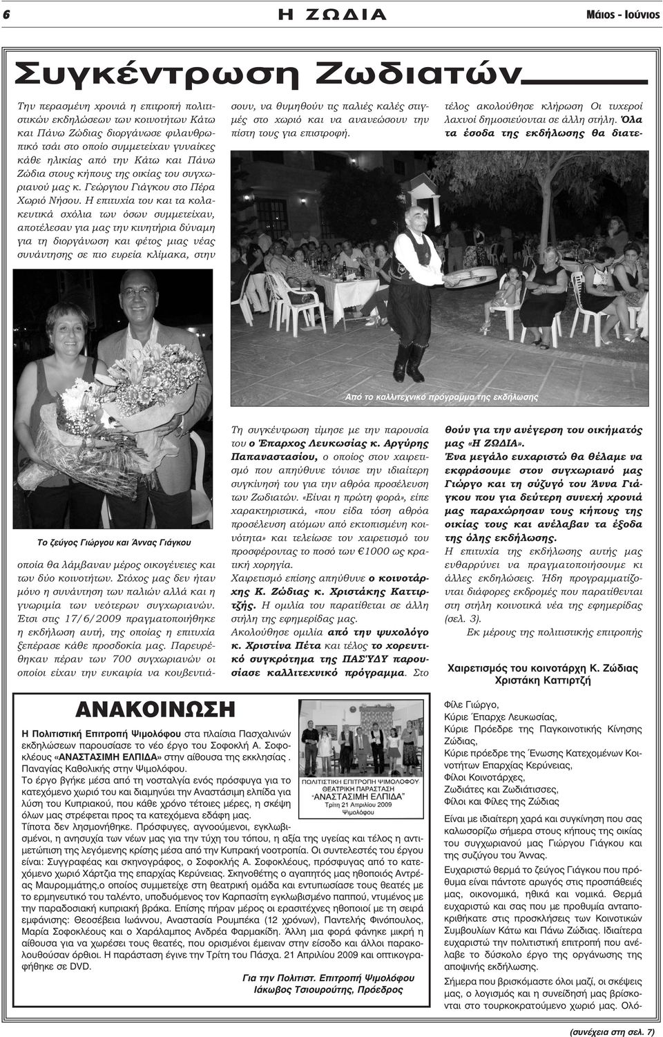 Η επιτυχία του και τα κολακευτικά σχόλια των όσων συµµετείχαν, αποτέλεσαν για µας την κινητήρια δύναµη για τη διοργάνωση και φέτος µιας νέας συνάντησης σε πιο ευρεία κλίµακα, στην οποία θα λάµβαναν