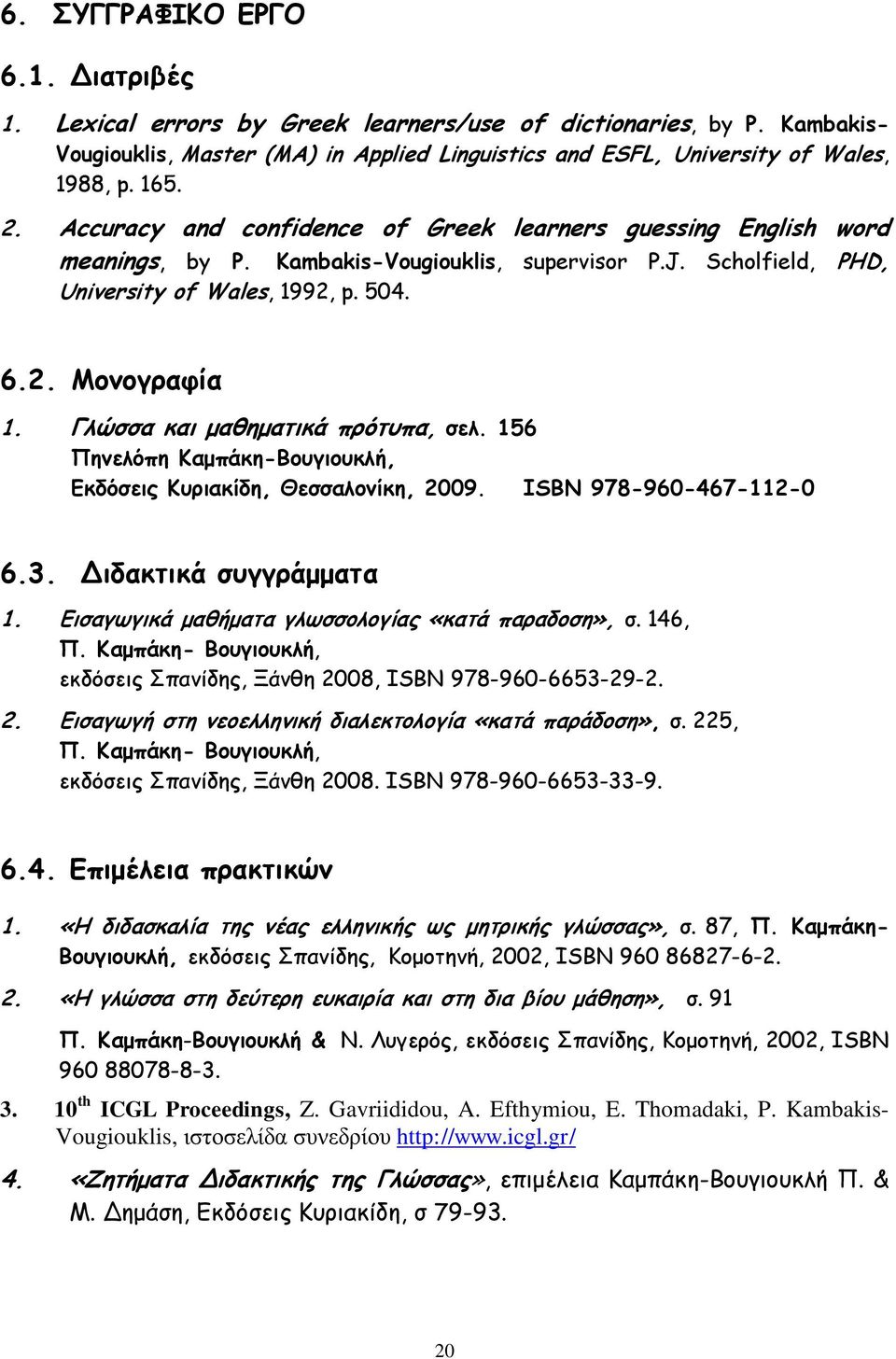 Γιώζζα θαη μαζεμαηηθά πνόηοπα, ζει. 156 Νεκειόπε Ηαμπάθε-Βμογημοθιή, Γθδόζεηξ Ηονηαθίδε, Θεζζαιμκίθε, 2009. ISBN 978-960-467-112-0 6.3. Δηδαθηηθά ζογγνάμμαηα 1.