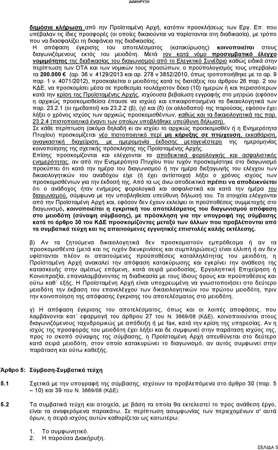 Η απόφαση έγκρισης του αποτελέσματος (κατακύρωσης) κοινοποιείται στους διαγωνιζόμενους εκτός του μειοδότη.