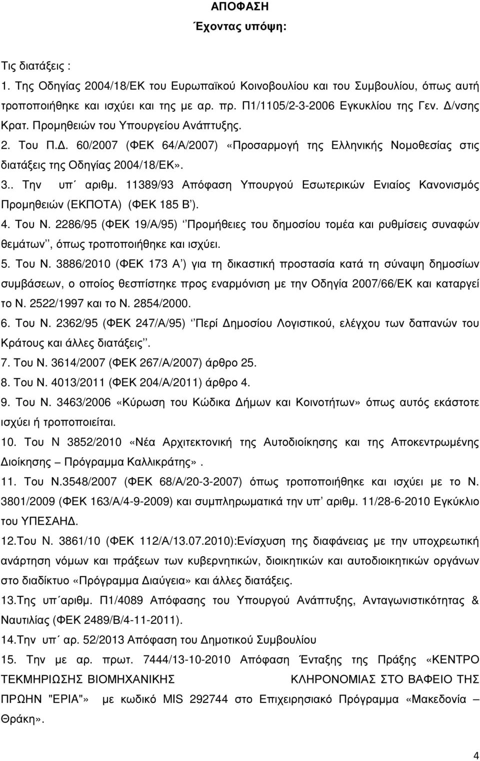. Την υπ αριθµ. 11389/93 Απόφαση Υπουργού Εσωτερικών Ενιαίος Κανονισµός Προµηθειών (ΕΚΠΟΤΑ) (ΦΕΚ 185 Β ). 4. Του Ν.