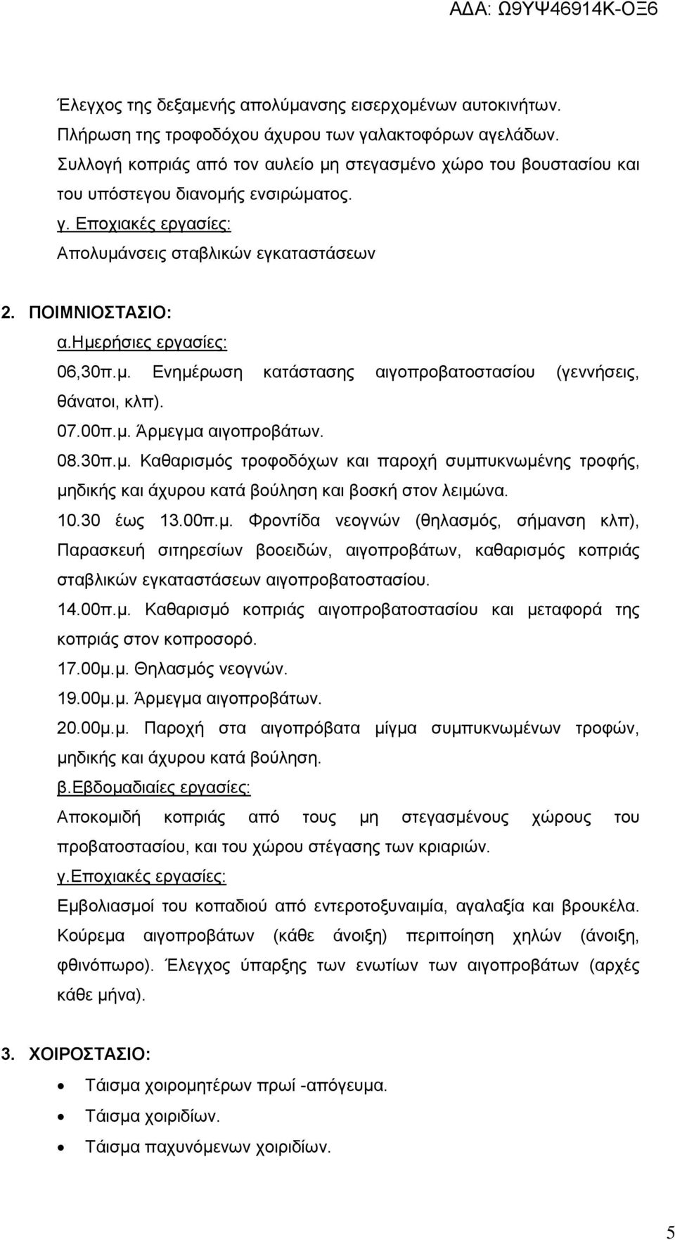 ημερήσιες εργασίες: 06,30π.μ. Ενημέρωση κατάστασης αιγοπροβατοστασίου (γεννήσεις, θάνατοι, κλπ). 07.00π.μ. Άρμεγμα αιγοπροβάτων. 08.30π.μ. Καθαρισμός τροφοδόχων και παροχή συμπυκνωμένης τροφής, μηδικής και άχυρου κατά βούληση και βοσκή στον λειμώνα.