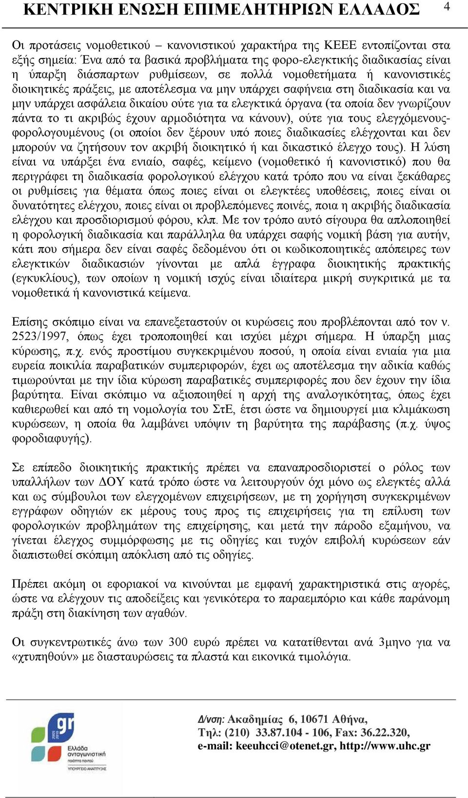 τι ακριβώς έχουν αρμοδιότητα να κάνουν), ούτε για τους ελεγχόμενουςφορολογουμένους (οι οποίοι δεν ξέρουν υπό ποιες διαδικασίες ελέγχονται και δεν μπορούν να ζητήσουν τον ακριβή διοικητικό ή και