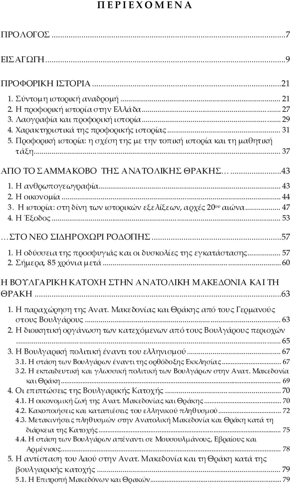Η οικονομίία... 44 3. Η ιστορίία: στηδίίνητωνιστορικώνεξελίίξεων, αρχές20 ου αιώνα... 47 4. Η Έξοδος... 53 ΣΤΟ ΝΕΟ ΣΙΔΗΡΟΧΩΡΙΡΟΔΟΠΗΣ...57 1. Η οδύσσειατηςπροσφυγιάάςκαιοιδυσκολίίεςτηςεγκατάάστασης.
