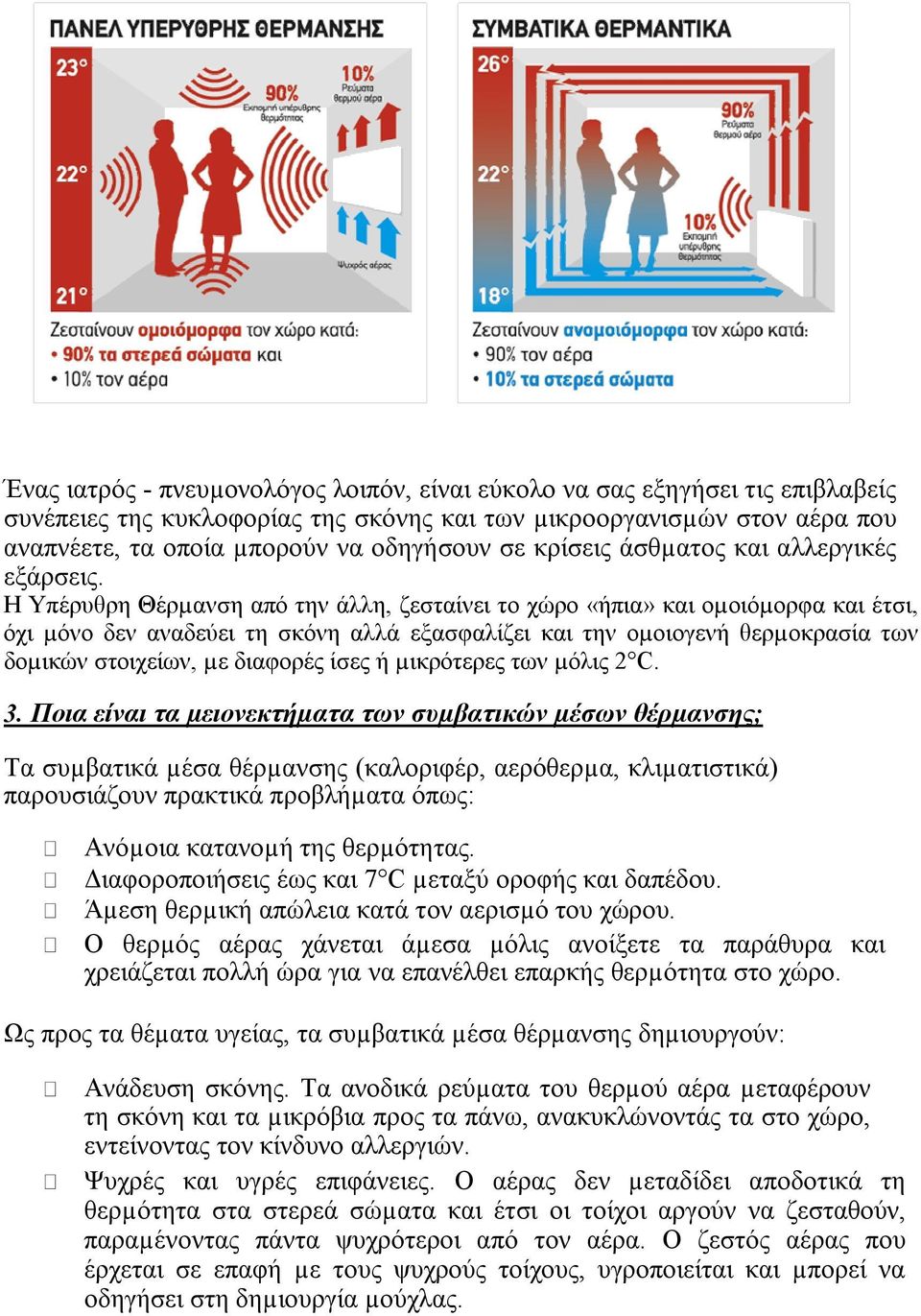 Η Υπέρυθρη Θέρµανση από την άλλη, ζεσταίνει το χώρο «ήπια» και οµοιόµορφα και έτσι, όχι µόνο δεν αναδεύει τη σκόνη αλλά εξασφαλίζει και την οµοιογενή θερµοκρασία των δοµικών στοιχείων, µε διαφορές