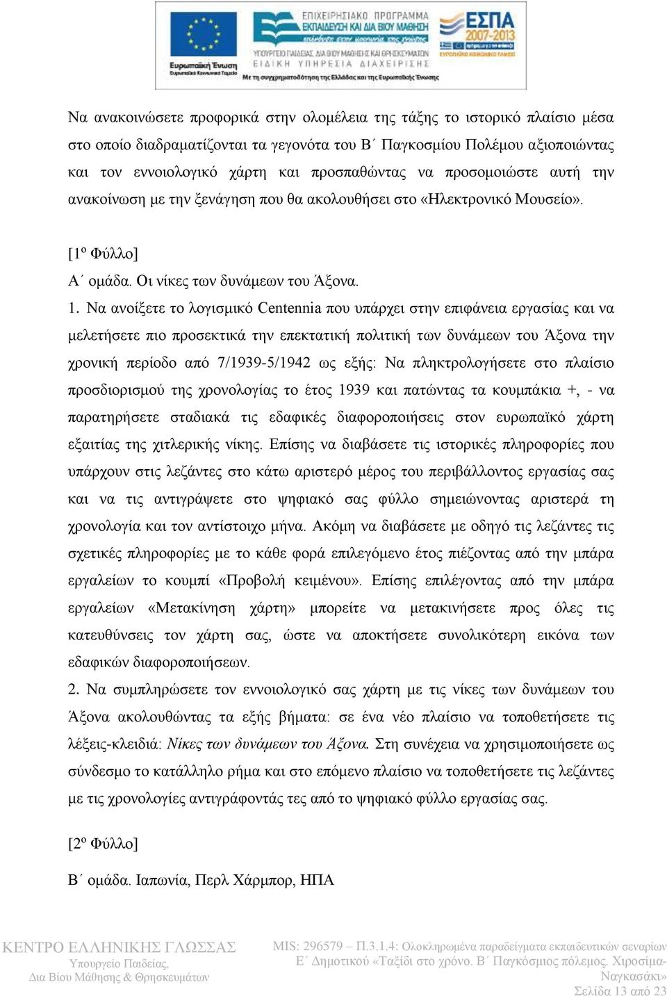 Να ανοίξετε το λογισμικό Centennia που υπάρχει στην επιφάνεια εργασίας και να μελετήσετε πιο προσεκτικά την επεκτατική πολιτική των δυνάμεων του Άξονα την χρονική περίοδο από 7/1939-5/1942 ως εξής: