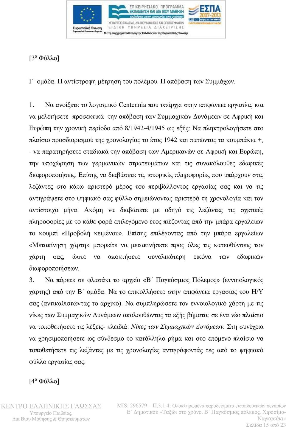 εξής: Να πληκτρολογήσετε στο πλαίσιο προσδιορισμού της χρονολογίας το έτος 1942 και πατώντας τα κουμπάκια +, - να παρατηρήσετε σταδιακά την απόβαση των Αμερικανών σε Αφρική και Ευρώπη, την υποχώρηση