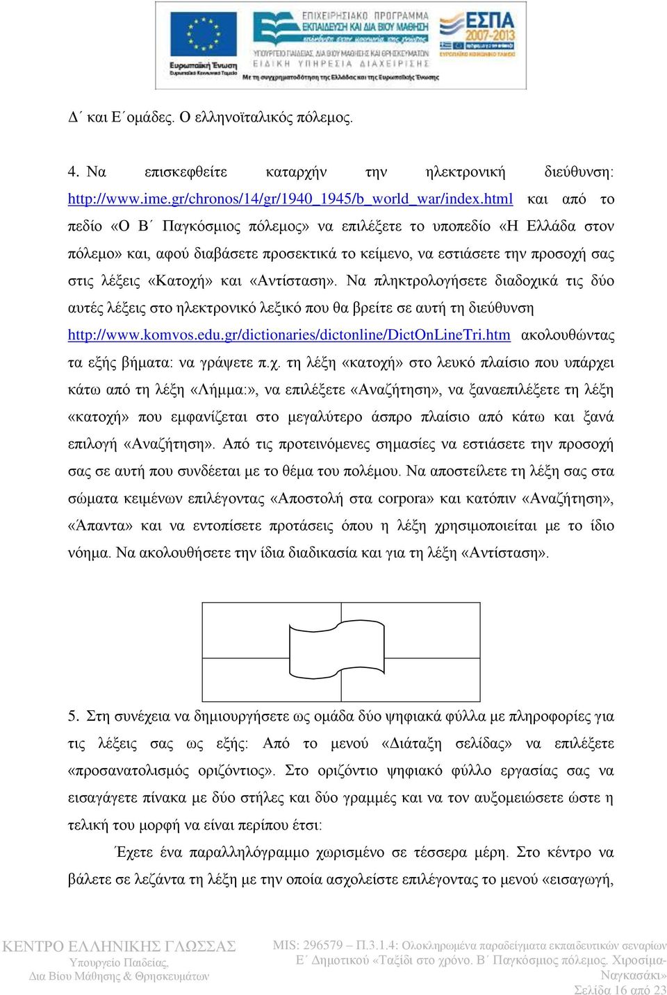 «Αντίσταση». Να πληκτρολογήσετε διαδοχικά τις δύο αυτές λέξεις στο ηλεκτρονικό λεξικό που θα βρείτε σε αυτή τη διεύθυνση http://www.komvos.edu.gr/dictionaries/dictonline/dictonlinetri.