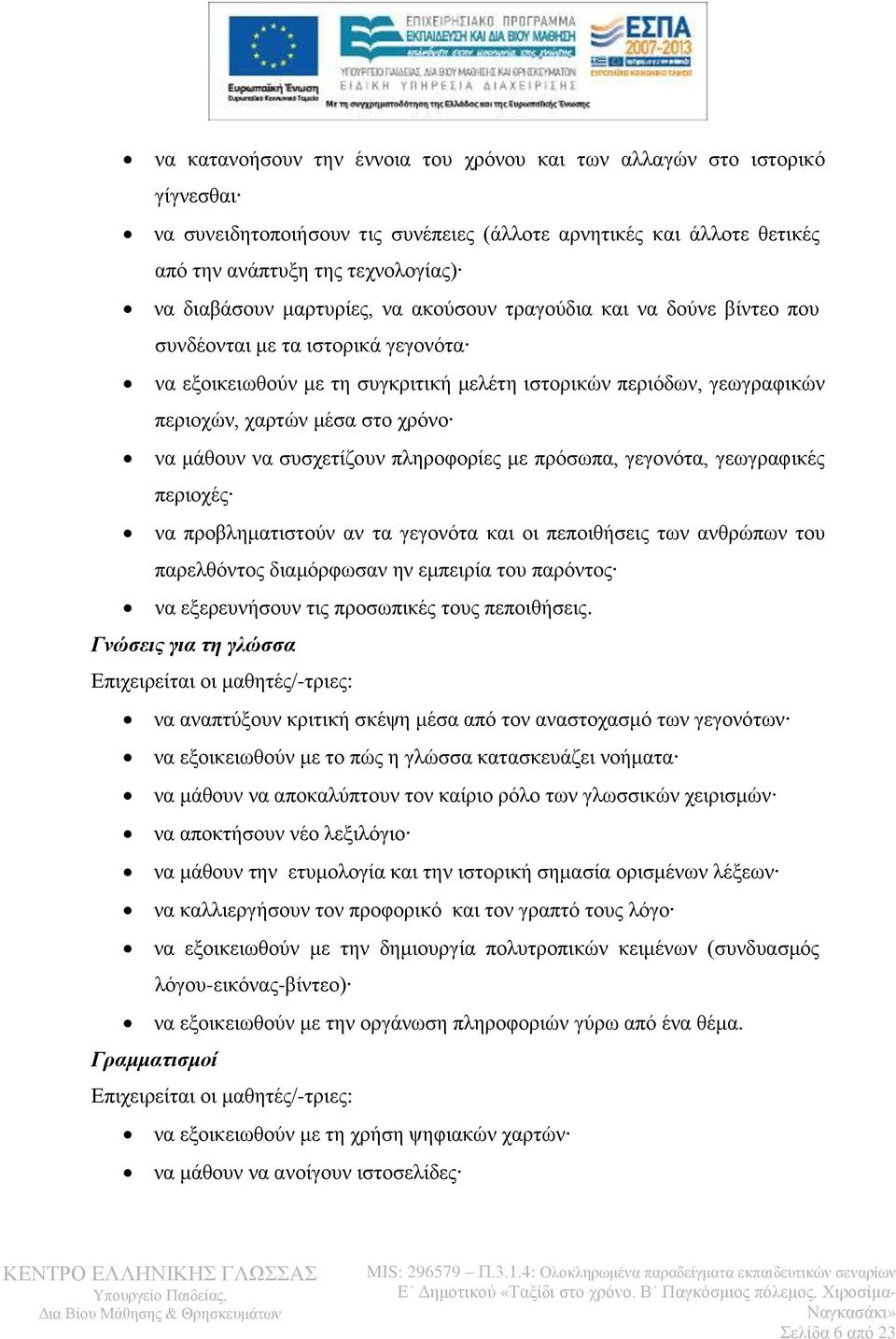 μάθουν να συσχετίζουν πληροφορίες με πρόσωπα, γεγονότα, γεωγραφικές περιοχές να προβληματιστούν αν τα γεγονότα και οι πεποιθήσεις των ανθρώπων του παρελθόντος διαμόρφωσαν ην εμπειρία του παρόντος να