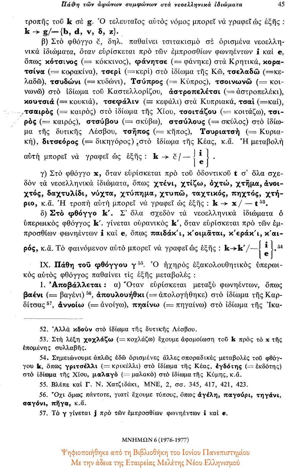 (=κερί) στο ιδίωμα της Κω, τσελαδώ (=κελαδώ), τσυδώνι (= κυδώνι), Τσύπρος ( Κύπρος), τσοινωνώ (= κοινωνώ) στο ιδίωμα του Καστελλορίζου, αστροπελέτσι (= αστροπελέκι), κουτσιά (= κουκιά), τσεφάλιν (=