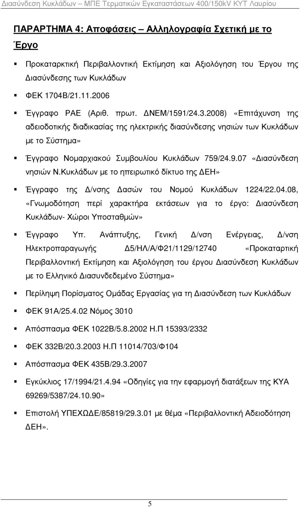 Κυκλάδων µε το ηπειρωτικό δίκτυο της ΕΗ» Έγγραφο της /νσης ασών του Νοµού Κυκλάδων 1224/22.04.08, «Γνωµοδότηση περί χαρακτήρα εκτάσεων για το έργο: ιασύνδεση Κυκλάδων- Χώροι Υποσταθµών» Έγγραφο Υπ.