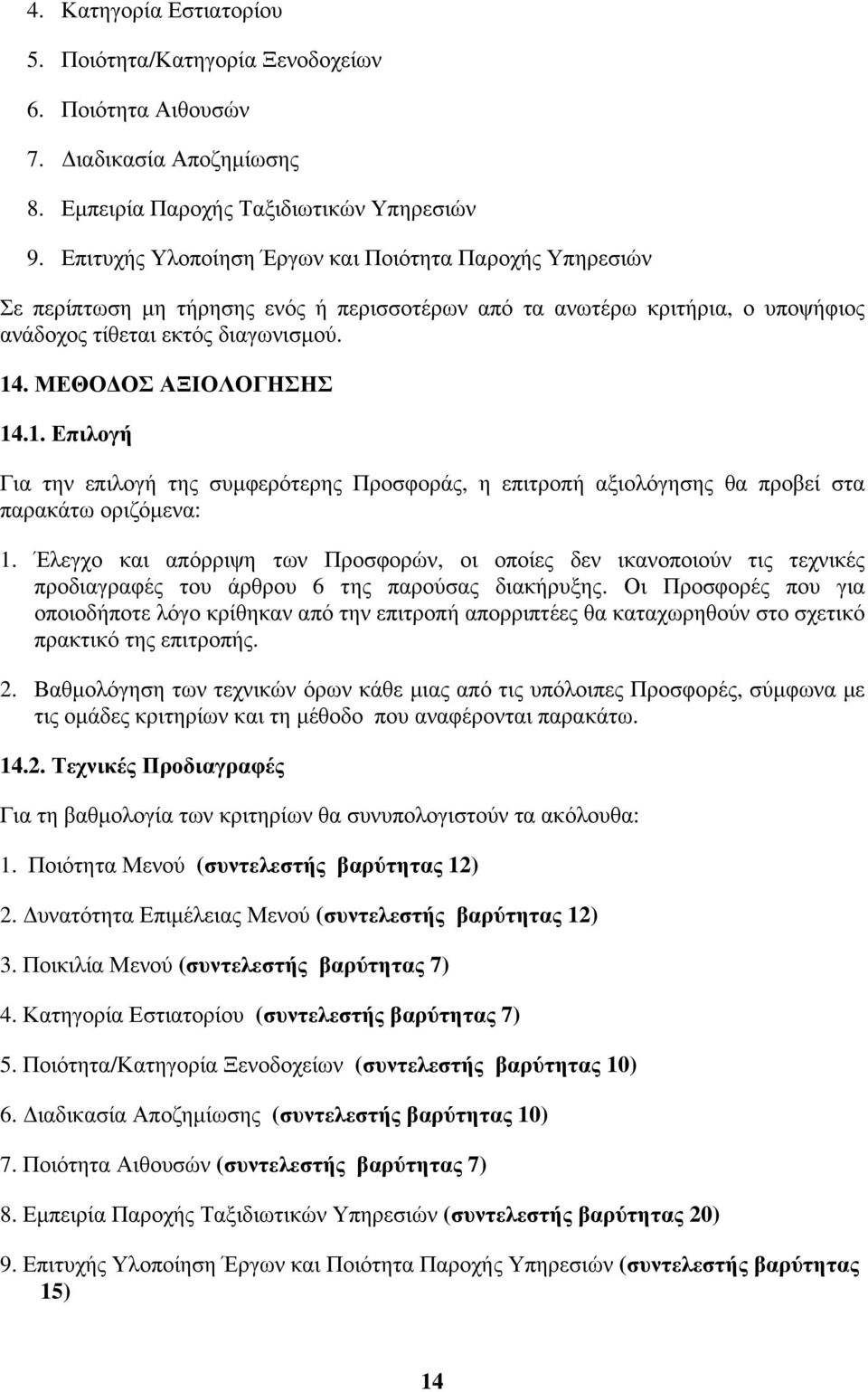 1. Επιλογή Για την επιλογή της συμφερότερης Προσφοράς, η επιτροπή αξιολόγησης θα προβεί στα παρακάτω οριζόμενα: 1.