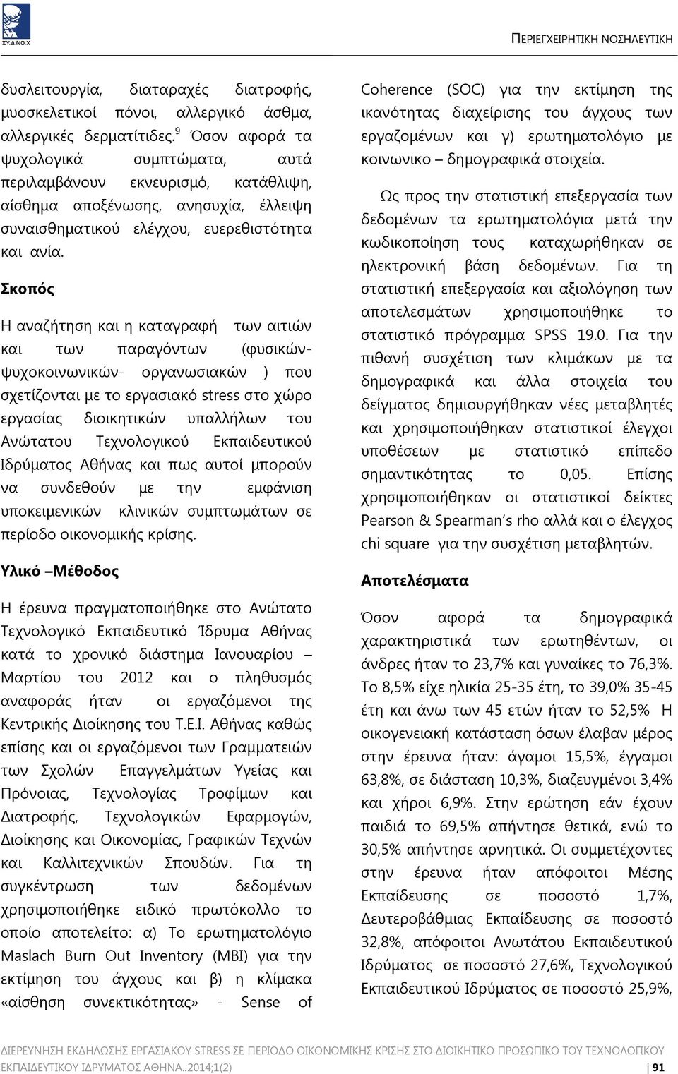 Σκοπός H αναζήτηση και η καταγραφή των αιτιών και των παραγόντων (φυσικώνψυχοκοινωνικών- oργανωσιακών ) που σχετίζονται με το εργασιακό stress στο χώρο εργασίας διοικητικών υπαλλήλων του Ανώτατου