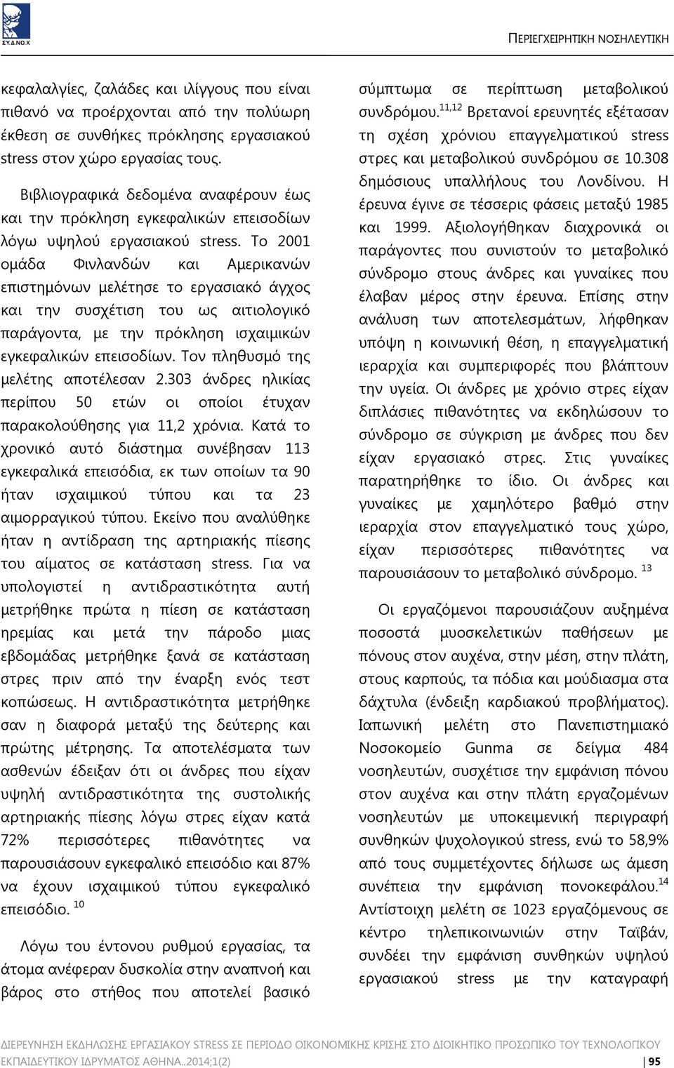 Το 2001 ομάδα Φινλανδών και Αμερικανών επιστημόνων μελέτησε το εργασιακό άγχος και την συσχέτιση του ως αιτιολογικό παράγοντα, με την πρόκληση ισχαιμικών εγκεφαλικών επεισοδίων.