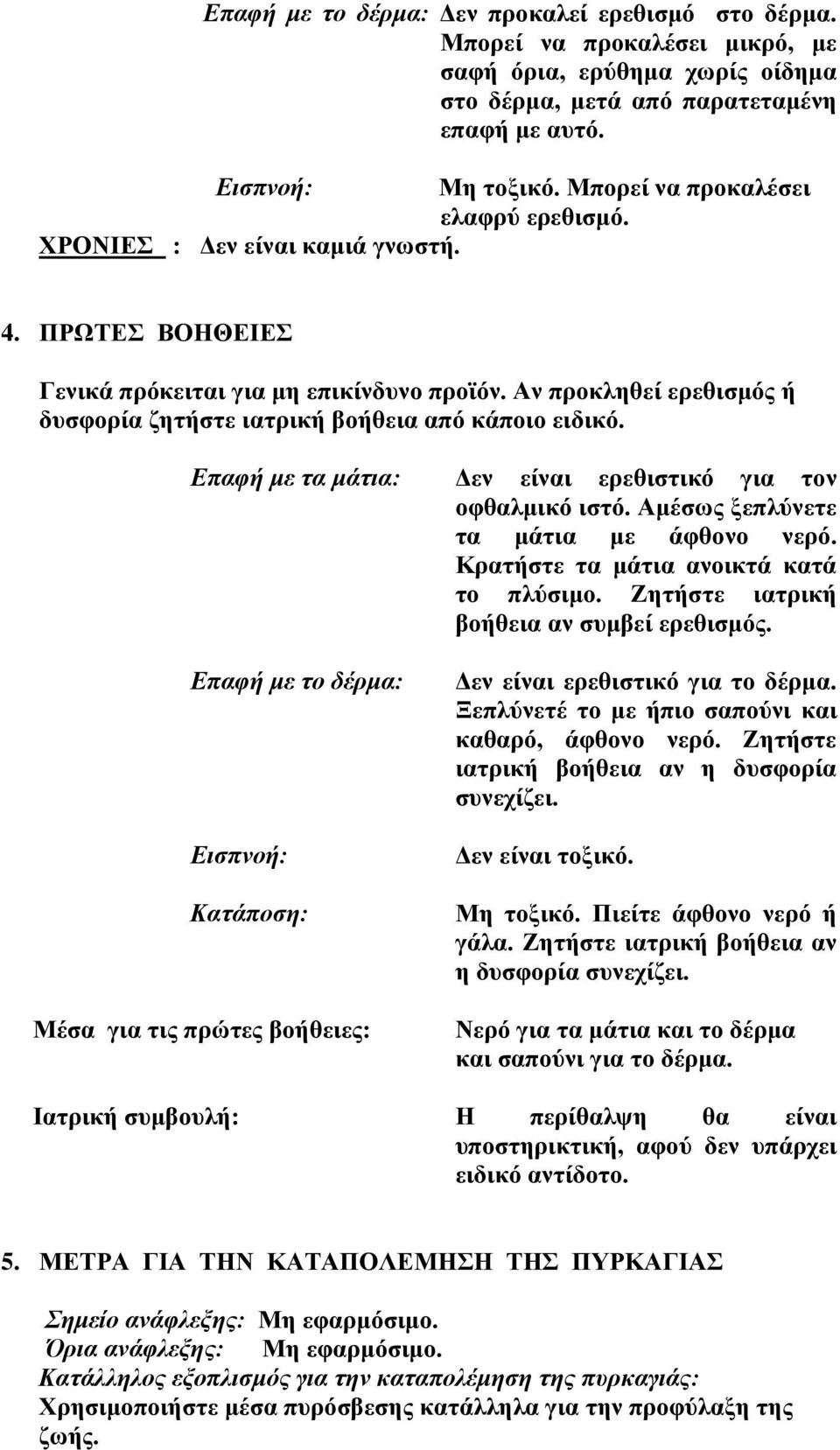 Αν προκληθεί ερεθισμός ή δυσφορία ζητήστε ιατρική βοήθεια από κάποιο ειδικό. Επαφή με τα μάτια: Δεν είναι ερεθιστικό για τον οφθαλμικό ιστό. Αμέσως ξεπλύνετε τα μάτια με άφθονο νερό.