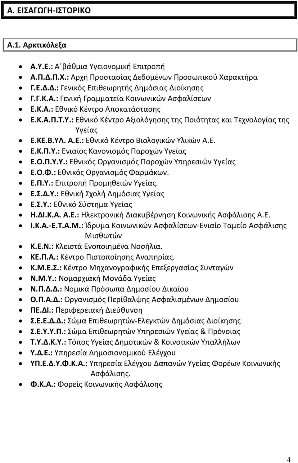 Ο.Π.Υ.Υ.: Εθνικός Οργανισμός Παροχών Υπηρεσιών Υγείας Ε.Ο.Φ.: Εθνικός Οργανισμός Φαρμάκων. Ε.Π.Υ.: Επιτροπή Προμηθειών Υγείας. Ε.Σ.Δ.Υ.: Εθνική Σχολή Δημόσιας Υγείας Ε.Σ.Υ.: Εθνικό Σύστημα Υγείας Η.
