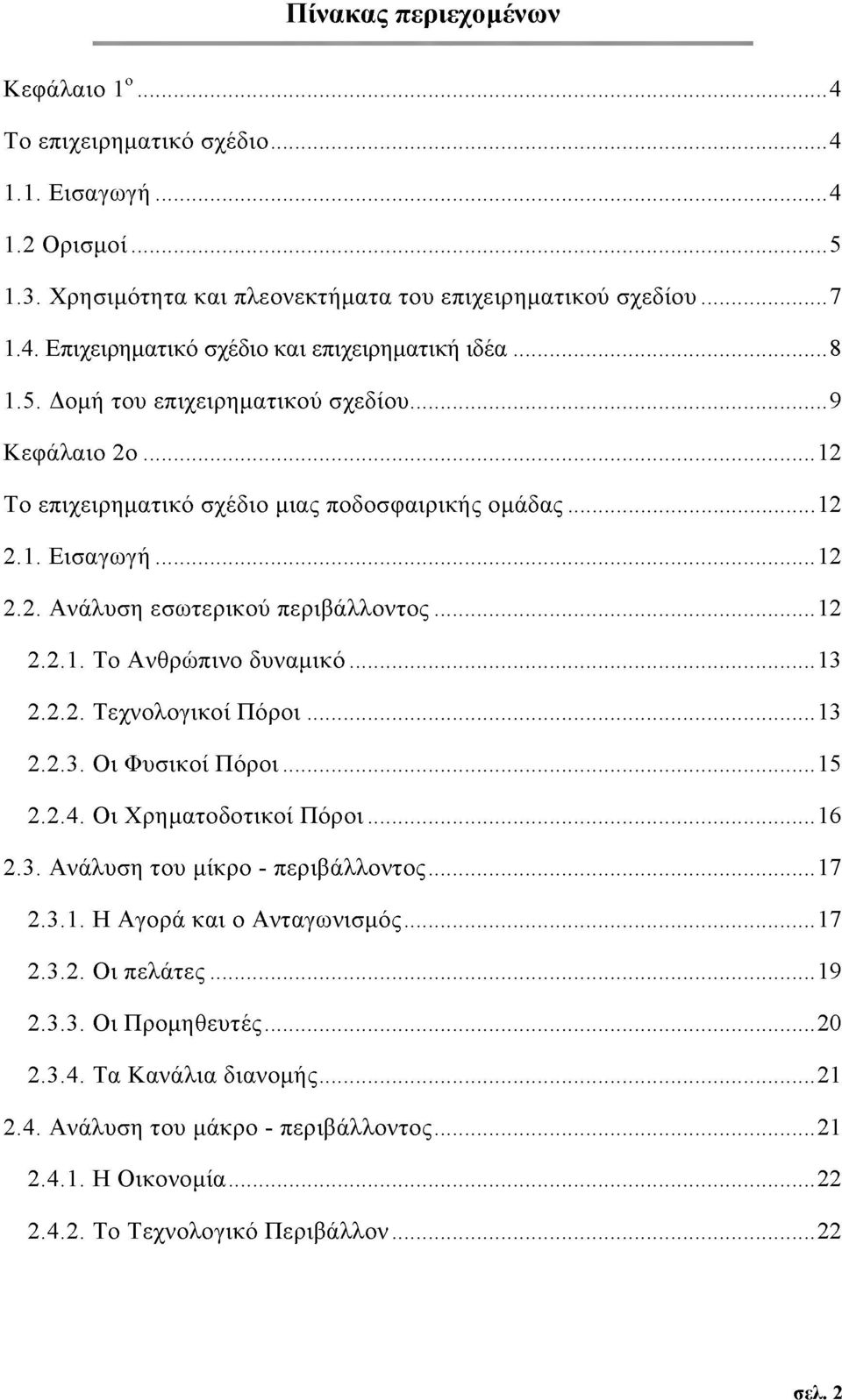 ..13 2.2.2. Τεχνολογικοί Π όροι...13 2.2.3. Οι Φυσικοί Πόροι...15 2.2.4. Οι Χρηματοδοτικοί Πόροι...16 2.3. Ανάλυση του μίκρο - περιβάλλοντος...17 2.3.1. Η Αγορά και ο Ανταγωνισμός...17 2.3.2. Οι πελάτες.