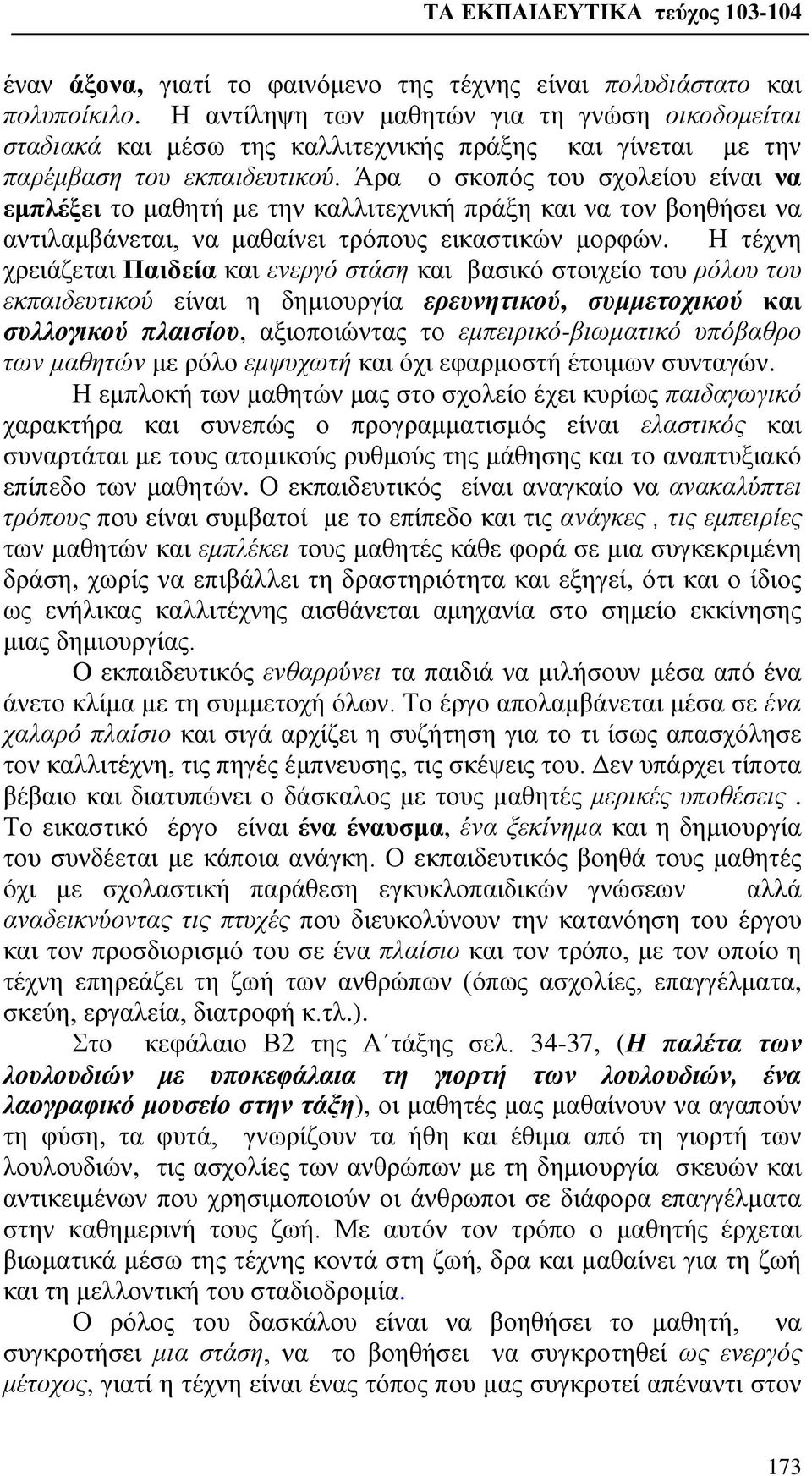 Άρα ο σκοπός του σχολείου είναι να εμπλέξει το μαθητή με την καλλιτεχνική πράξη και να τον βοηθήσει να αντιλαμβάνεται, να μαθαίνει τρόπους εικαστικών μορφών.