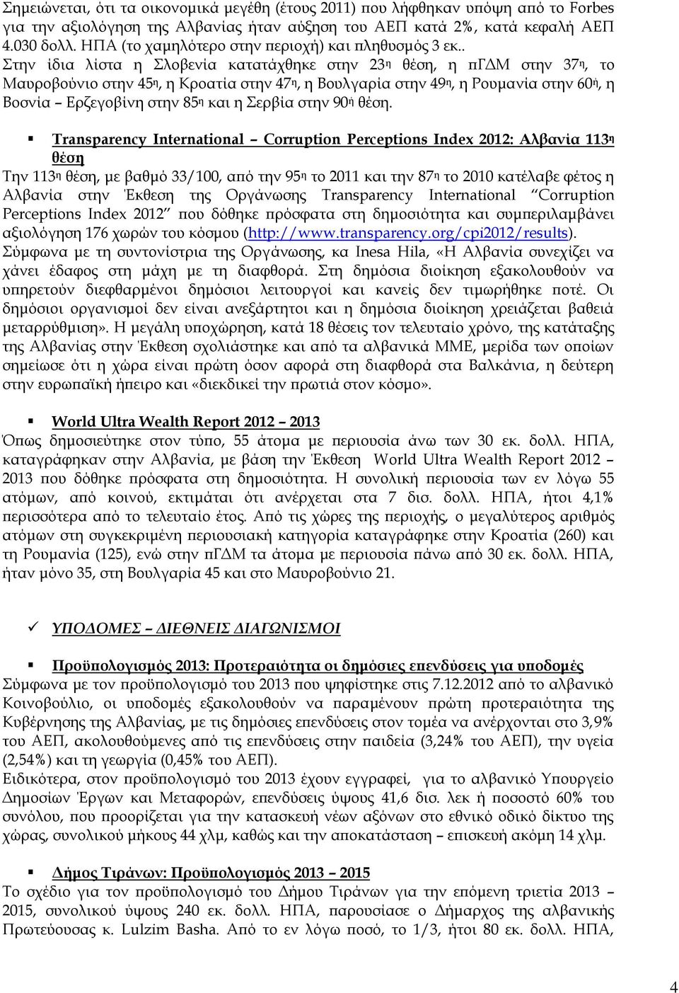 . την ίδια λίστα η λοβενία κατατάχθηκε στην 23 η θέση, η πγδμ στην 37 η, το Μαυροβούνιο στην 45 η, η Κροατία στην 47 η, η Βουλγαρία στην 49 η, η Ρουμανία στην 60 ή, η Βοσνία Ερζεγοβίνη στην 85 η και