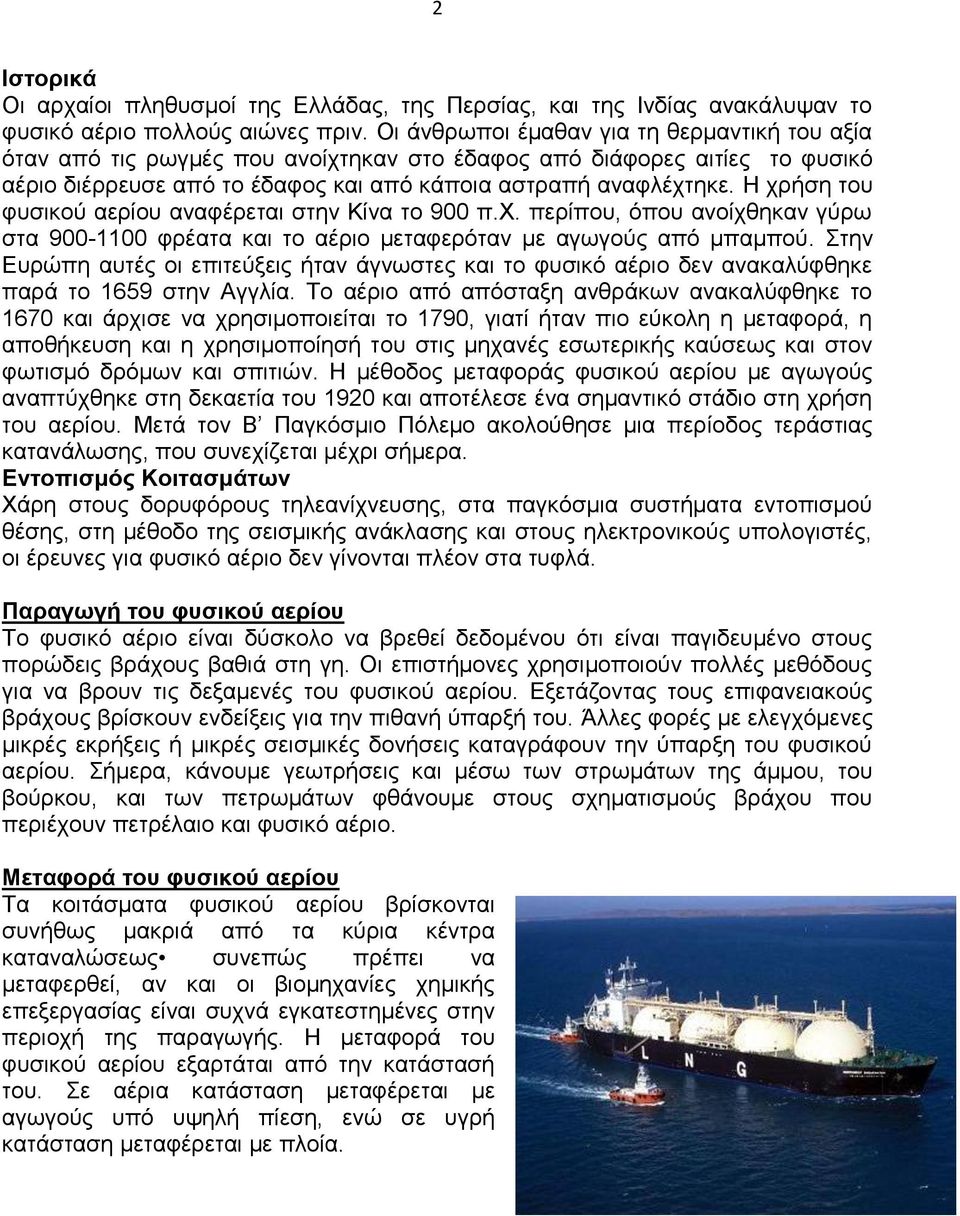 Η χρήση του φυσικού αερίου αναφέρεται στην Κίνα το 900 π.χ. περίπου, όπου ανοίχθηκαν γύρω στα 900-1100 φρέατα και το αέριο μεταφερόταν με αγωγούς από μπαμπού.