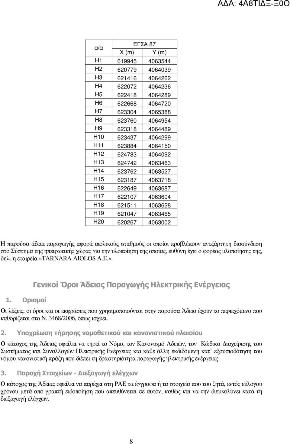 αφορά αιολικούς σταθµούς οι οποίοι προβλέπουν ανεξάρτητη διασύνδεση στο Σύστηµα της ηπειρωτικής χώρας για την υλοποίηση της οποίας, ευθύνη έχει ο φορέας υλοποίησης της, δηλ.