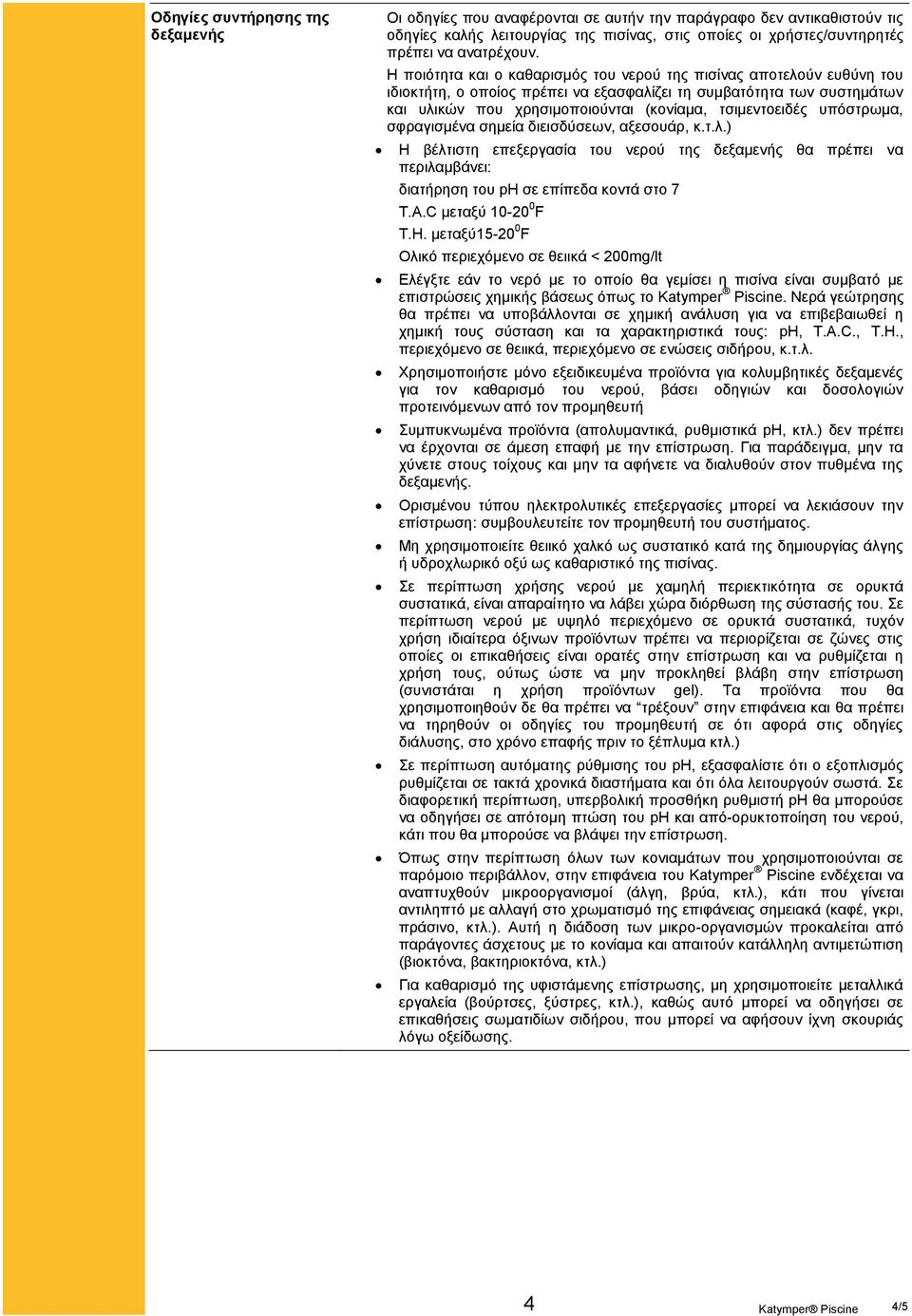 υπόστρωμα, σφραγισμένα σημεία διεισδύσεων, αξεσουάρ, κ.τ.λ.) Η βέλτιστη επεξεργασία του νερού της δεξαμενής θα πρέπει να περιλαμβάνει: διατήρηση του ph σε επίπεδα κοντά στο 7 Τ.Α.C μεταξύ 10-20 0 F Τ.