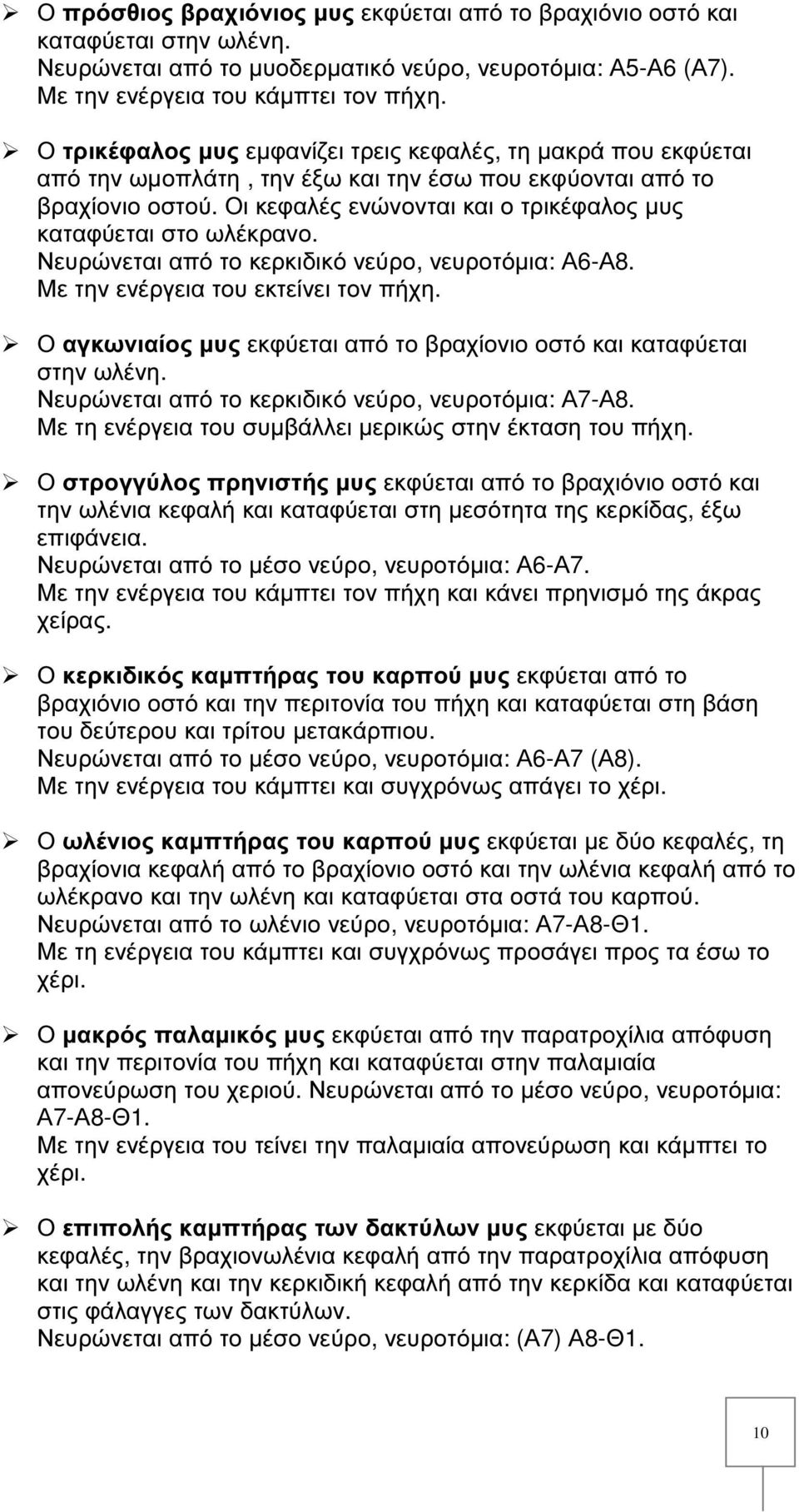 Οι κεφαλές ενώνονται και ο τρικέφαλος µυς καταφύεται στο ωλέκρανο. Νευρώνεται από το κερκιδικό νεύρο, νευροτόµια: Α6-Α8. Με την ενέργεια του εκτείνει τον πήχη.